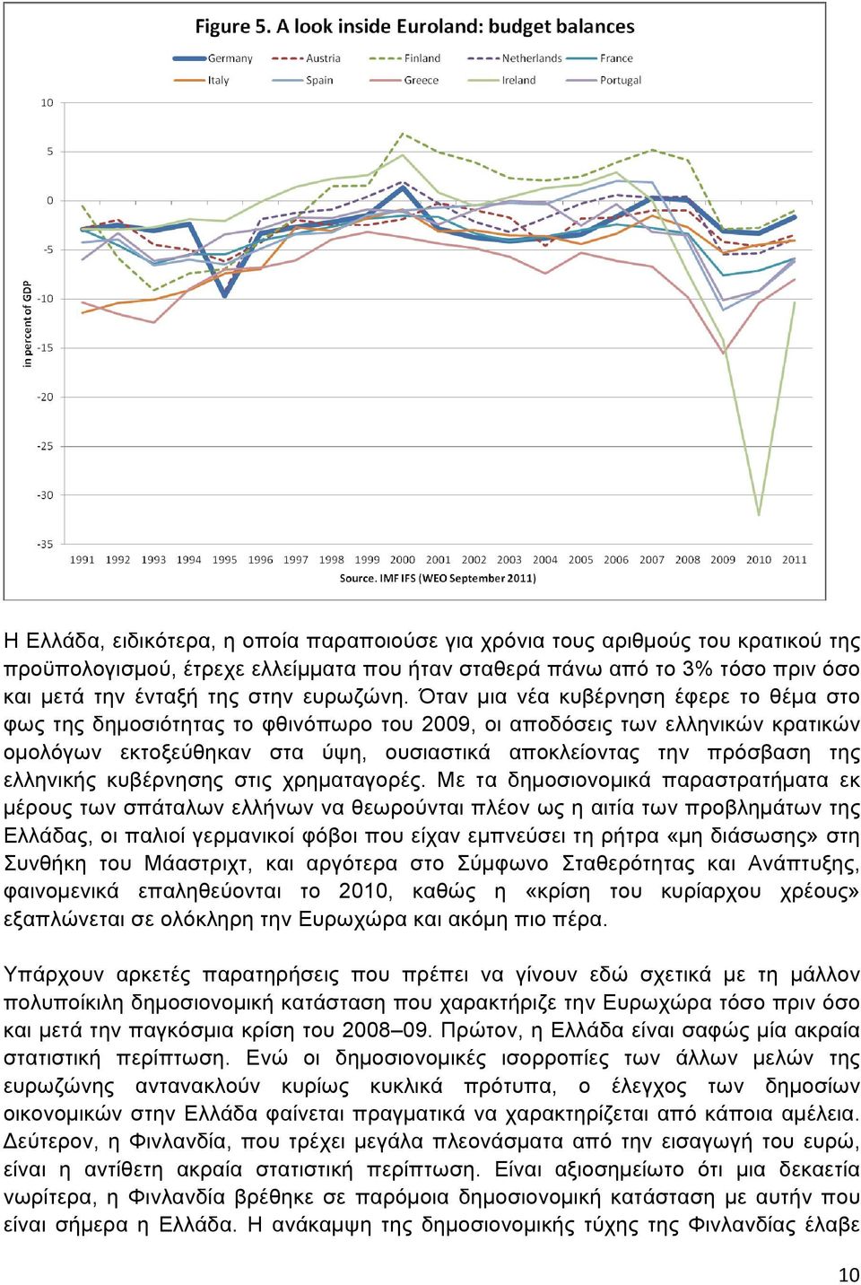 Όταν µια νέα κυβέρνηση έφερε το θέµα στο φως της δηµοσιότητας το φθινόπωρο του 2009, οι αποδόσεις των ελληνικών κρατικών οµολόγων εκτοξεύθηκαν στα ύψη, ουσιαστικά αποκλείοντας την πρόσβαση της