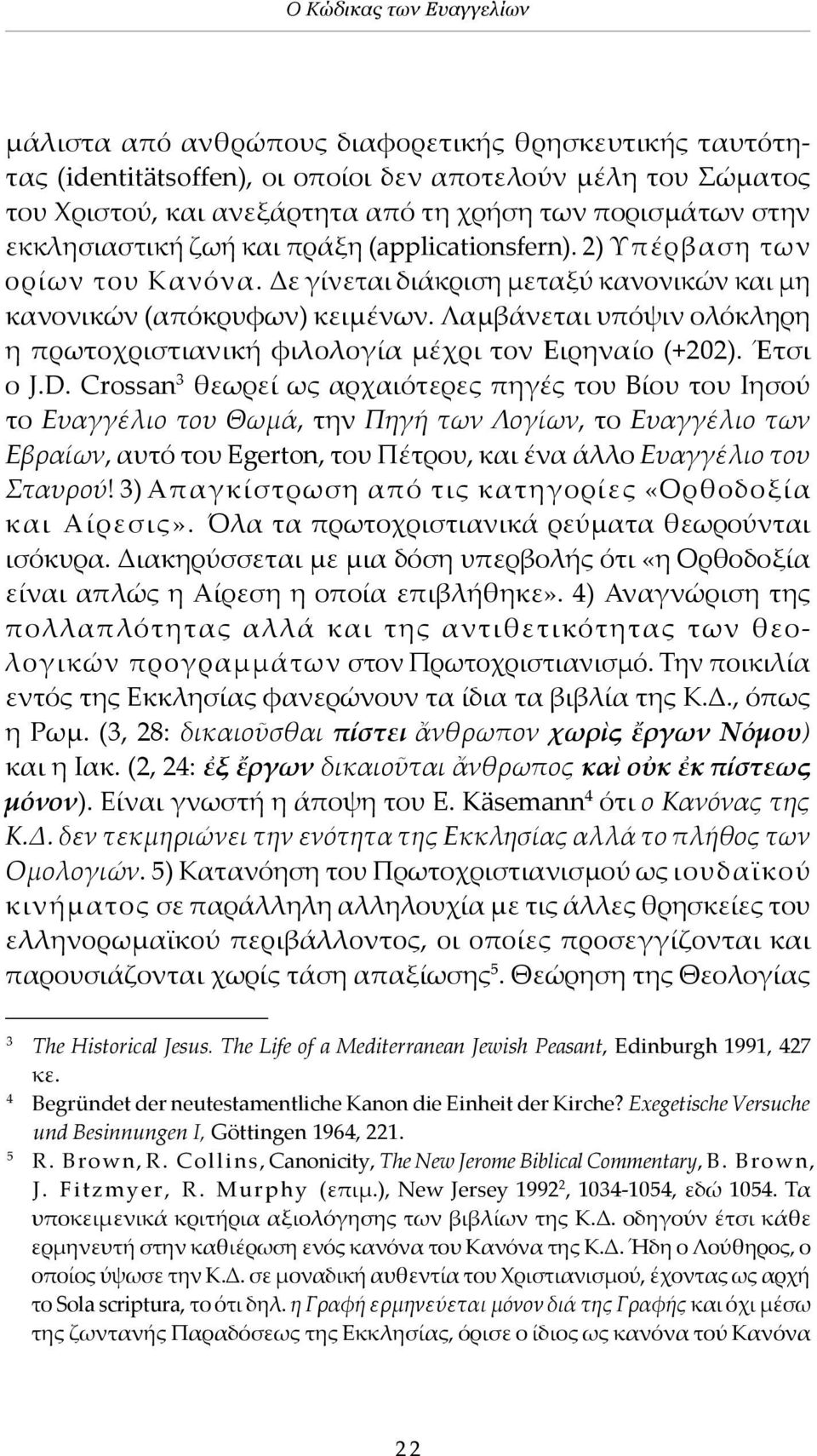 Λαμβάνεται υπόψιν ολόκληρη η πρωτοχριστιανική φιλολογία μέχρι τον Ειρηναίο (+202). Έτσι ο J.D.