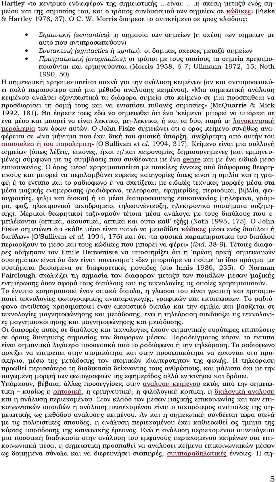 μεταξύ σημείων Πραγματιστική (pragmatics): οι τρόποι με τους οποίους τα σημεία χρησιμοποιούνται και ερμηνεύονται (Morris 1938, 6-7; Ullmann 1972, 15; Noth 1990, 50) Η σημειωτική χρησιμοποιείται συχνά