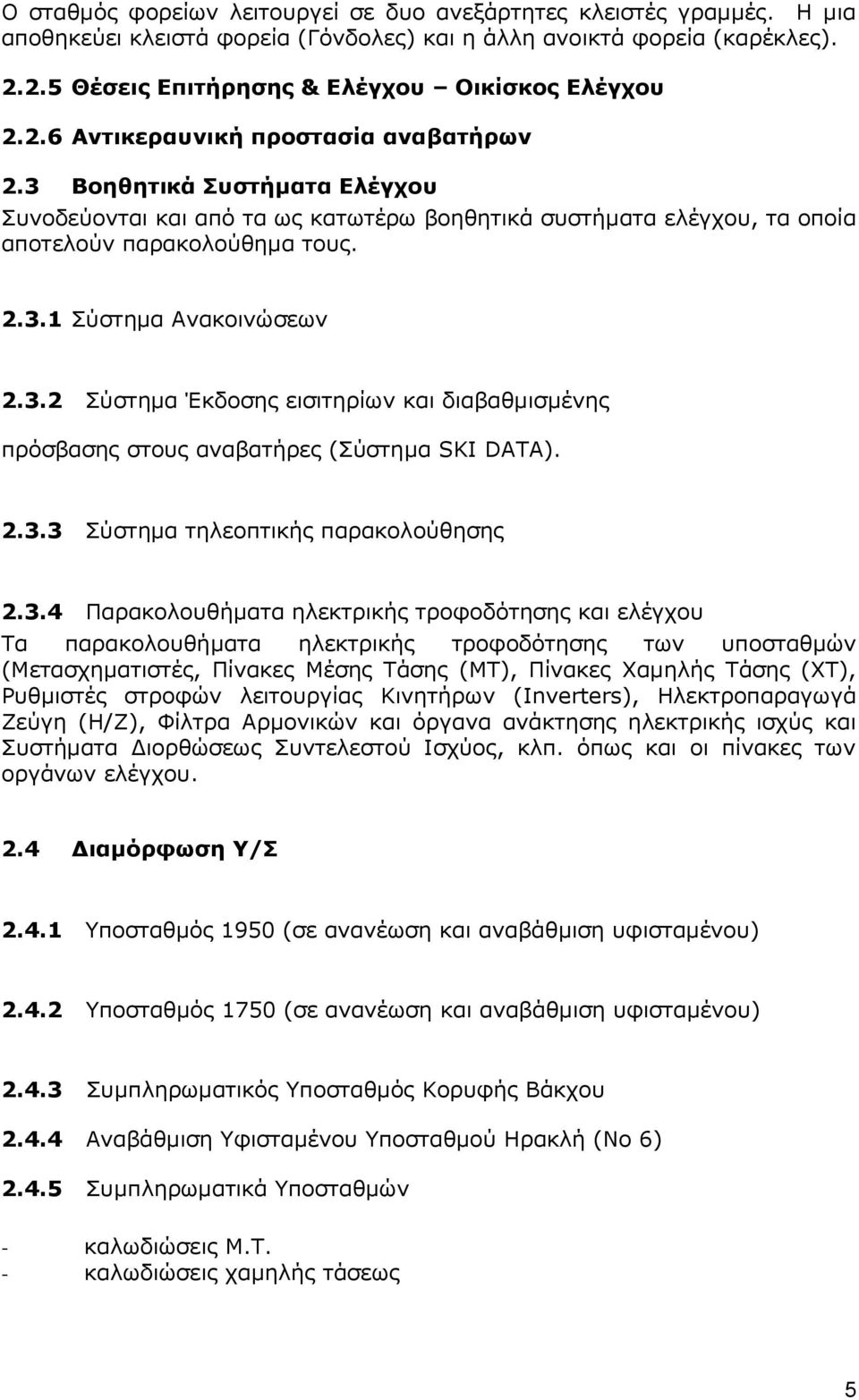 3.2 Σύστημα Έκδοσης εισιτηρίων και διαβαθμισμένης πρόσβασης στους αναβατήρες (Σύστημα SKI DATA). 2.3.3 Σύστημα τηλεοπτικής παρακολούθησης 2.3.4 Παρακολουθήματα ηλεκτρικής τροφοδότησης και ελέγχου Τα