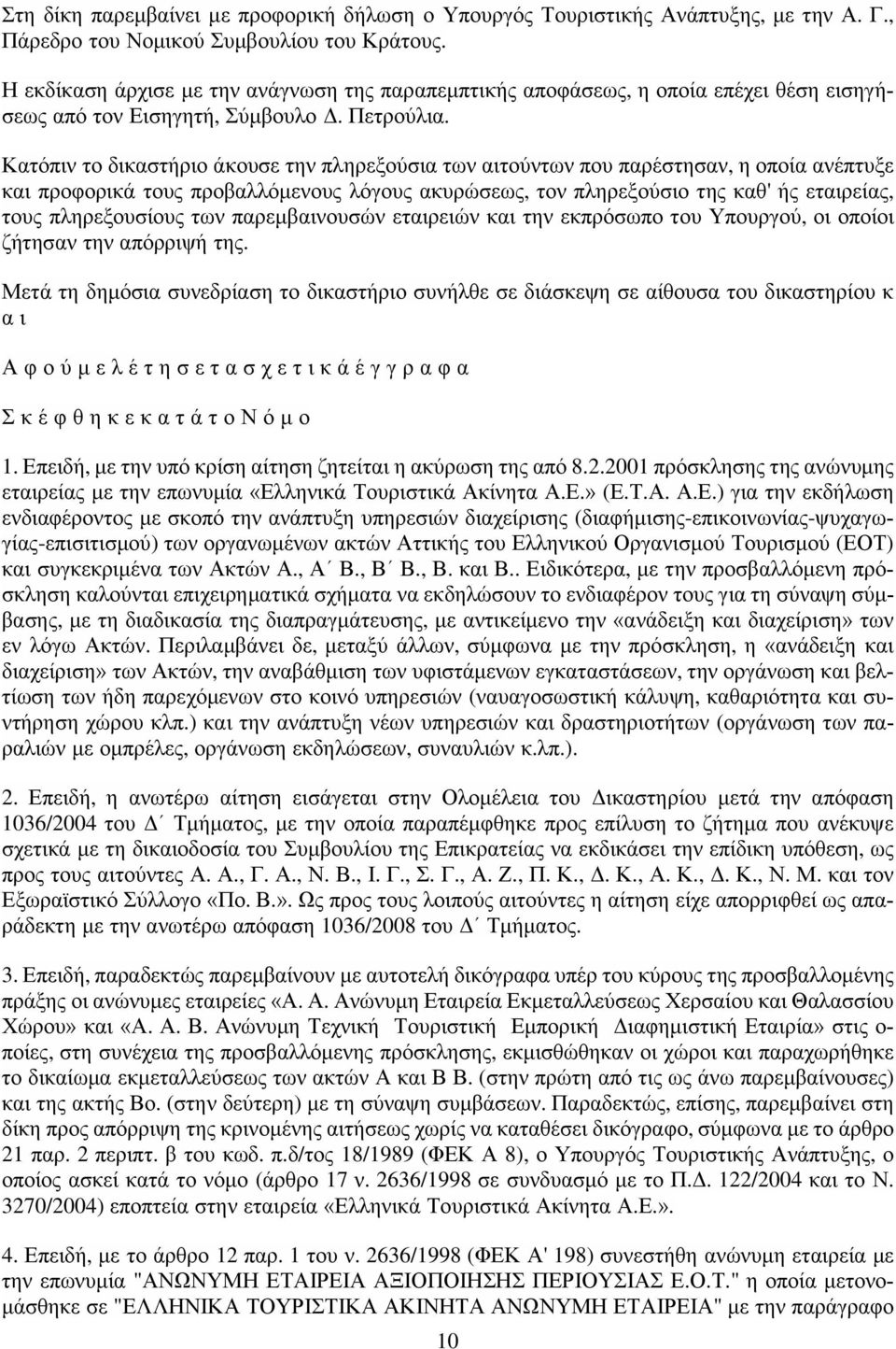 Κατόπιν το δικαστήριο άκουσε την πληρεξούσια των αιτούντων που παρέστησαν, η οποία ανέπτυξε και προφορικά τους προβαλλόμενους λόγους ακυρώσεως, τον πληρεξούσιο της καθ' ής εταιρείας, τους