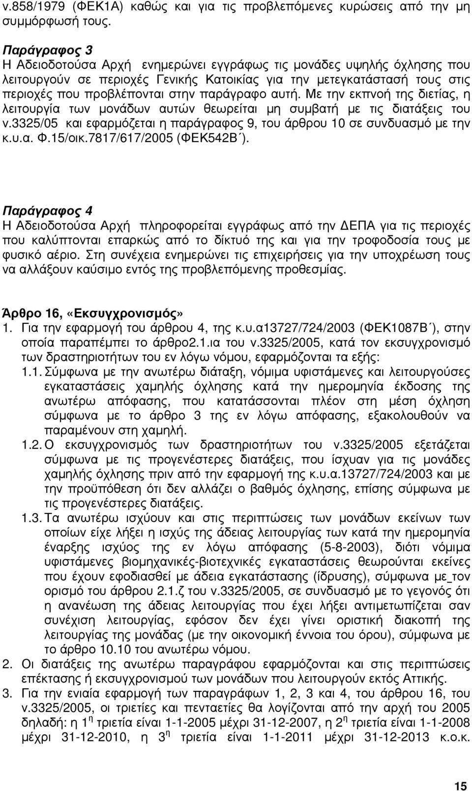 αυτή. Με την εκπνοή της διετίας, η λειτουργία των µονάδων αυτών θεωρείται µη συµβατή µε τις διατάξεις του ν.3325/05 και εφαρµόζεται η παράγραφος 9, του άρθρου 10 σε συνδυασµό µε την κ.υ.α. Φ.15/οικ.