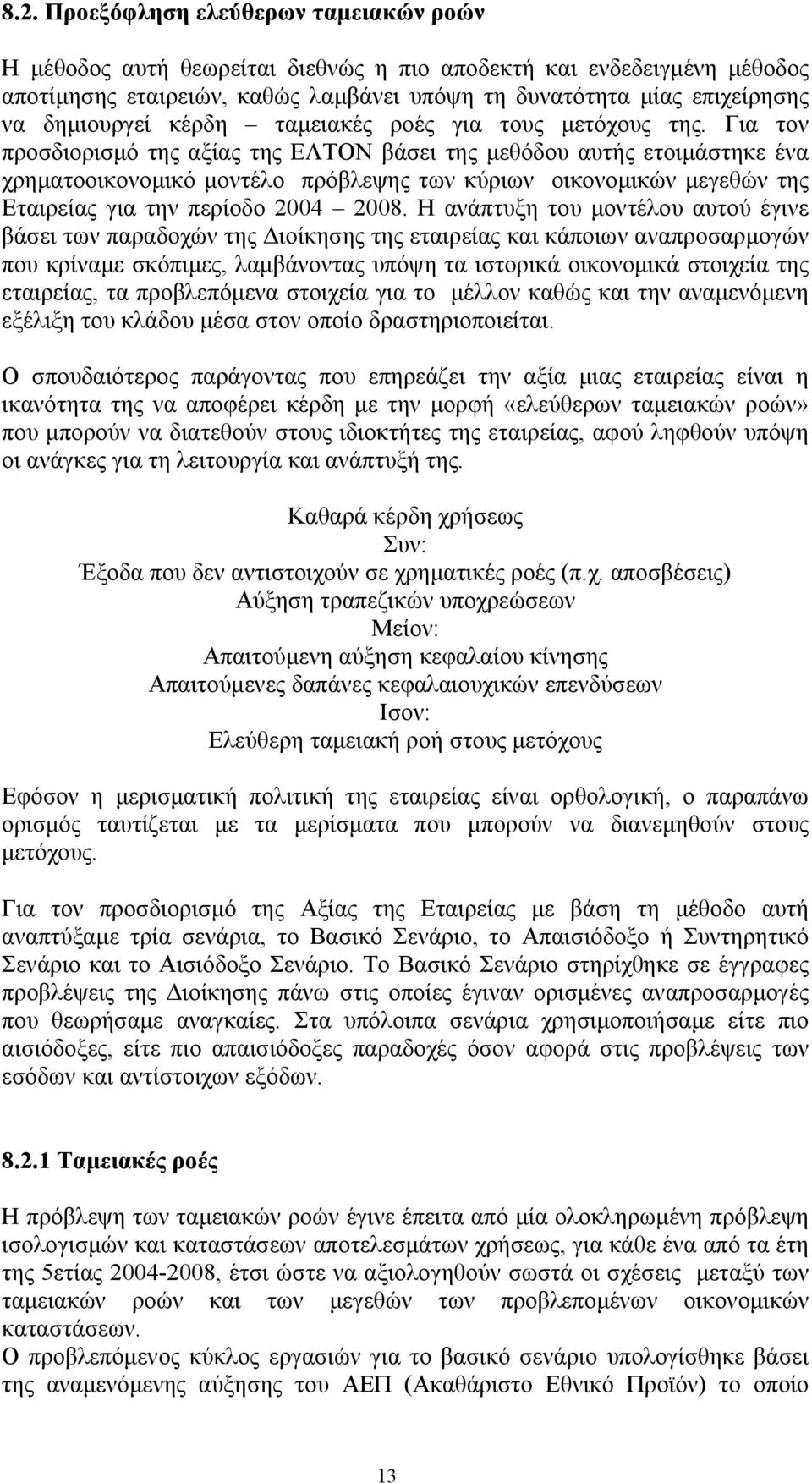 Για τον προσδιορισµό της αξίας της ΕΛΤΟΝ βάσει της µεθόδου αυτής ετοιµάστηκε ένα χρηµατοοικονοµικό µοντέλο πρόβλεψης των κύριων οικονοµικών µεγεθών της Εταιρείας για την περίοδο 2004 2008.