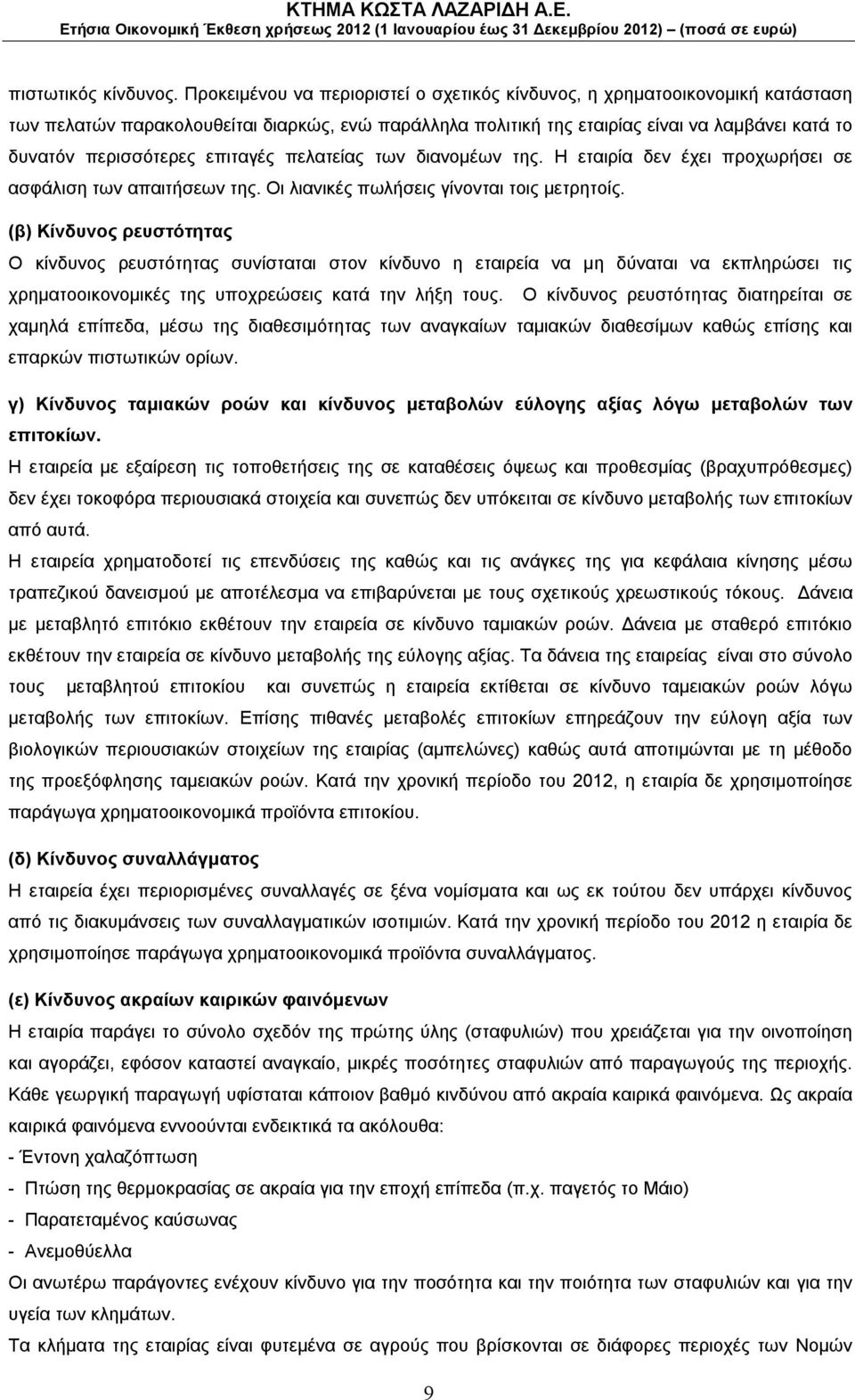 επιταγές πελατείας των διανομέων της. Η εταιρία δεν έχει προχωρήσει σε ασφάλιση των απαιτήσεων της. Οι λιανικές πωλήσεις γίνονται τοις μετρητοίς.