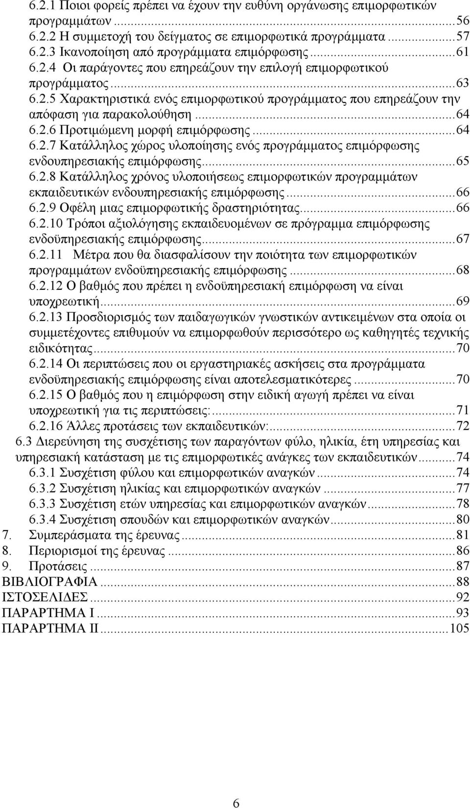 ..64 6.2.7 Κατάλληλος χώρος υλοποίησης ενός προγράμματος επιμόρφωσης ενδουπηρεσιακής επιμόρφωσης...65 6.2.8 Κατάλληλος χρόνος υλοποιήσεως επιμορφωτικών προγραμμάτων εκπαιδευτικών ενδουπηρεσιακής επιμόρφωσης.