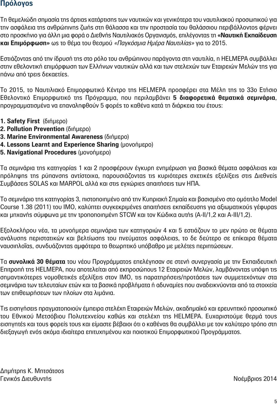 Εστιάζοντας από την ίδρυσή της στο ρόλο του ανθρώπινου παράγοντα στη ναυτιλία, η HELMEPA συµβάλλει στην εθελοντική επιµόρφωση των Ελλήνων ναυτικών αλλά και των στελεχών των Εταιρειών Μελών της για