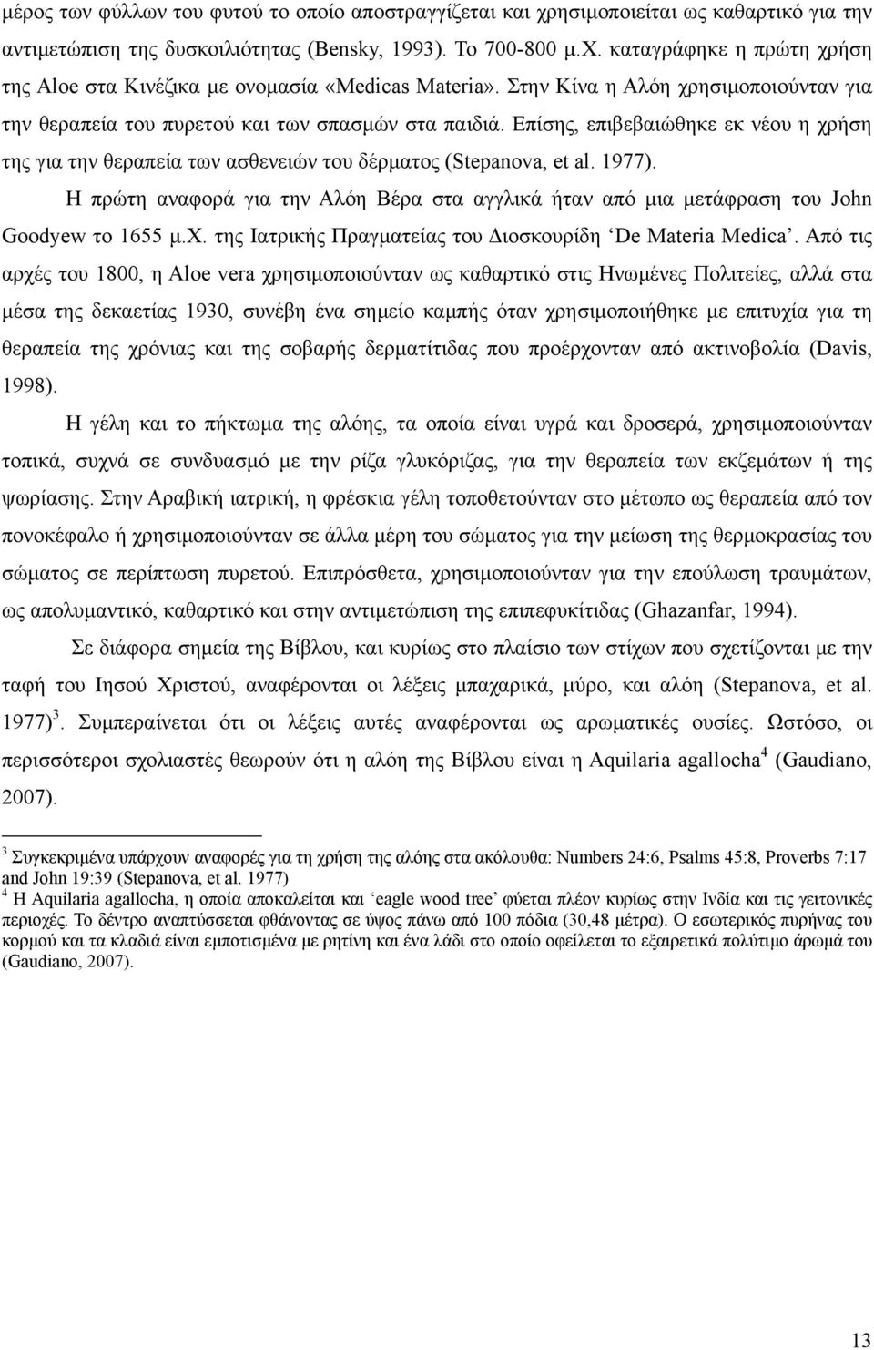 Η πρώτη αναφορά για την Αλόη Βέρα στα αγγλικά ήταν από µια µετάφραση του John Goodyew το 1655 µ.χ. της Ιατρικής Πραγµατείας του ιοσκουρίδη De Materia Medica.