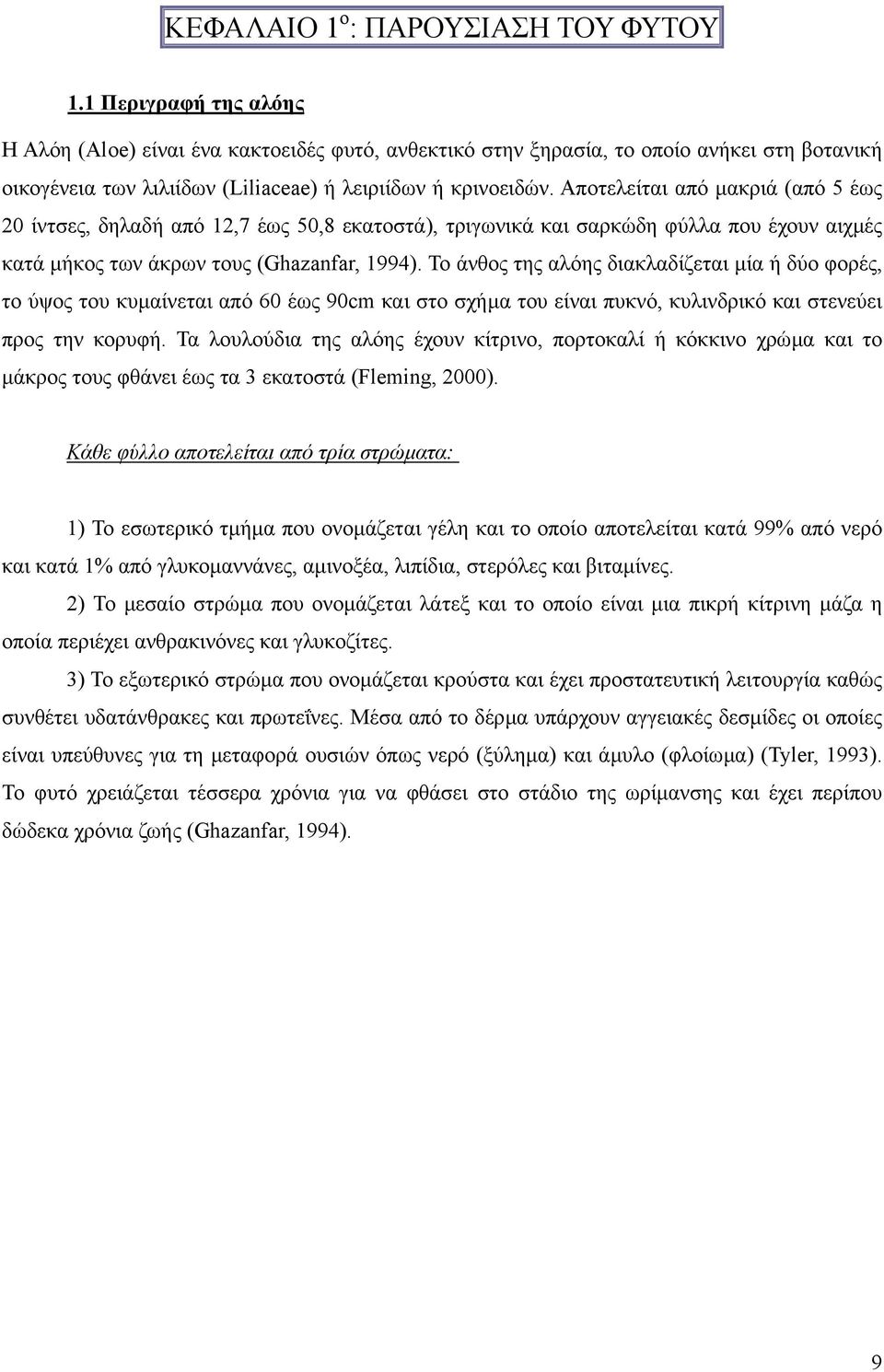 Αποτελείται από µακριά (από 5 έως 20 ίντσες, δηλαδή από 12,7 έως 50,8 εκατοστά), τριγωνικά και σαρκώδη φύλλα που έχουν αιχµές κατά µήκος των άκρων τους (Ghazanfar, 1994).