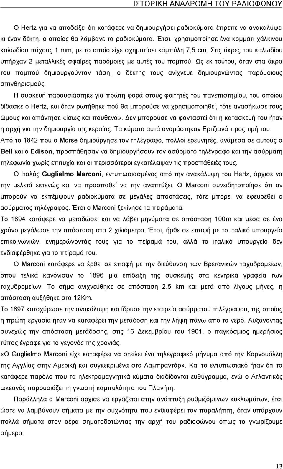 Ως εκ τούτου, όταν στα άκρα του πομπού δημιουργούνταν τάση, ο δέκτης τους ανίχνευε δημιουργώντας παρόμοιους σπινθηρισμούς.