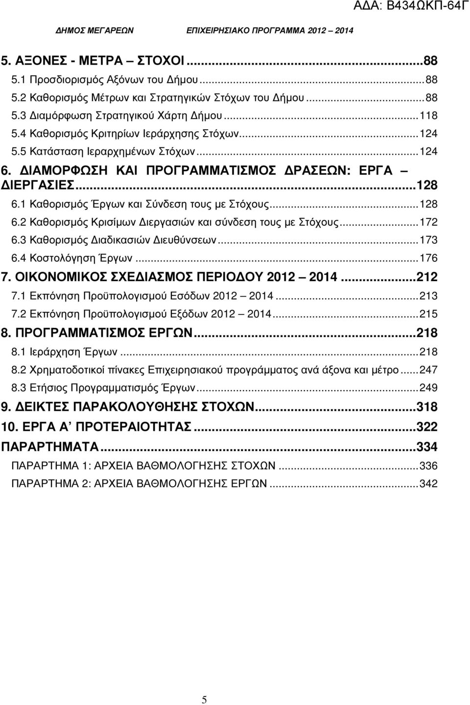 ..128 6.2 Καθορισµός Κρισίµων ιεργασιών και σύνδεση τους µε Στόχους...172 6.3 Καθορισµός ιαδικασιών ιευθύνσεων...173 6.4 Κοστολόγηση Έργων...176 7. ΟΙΚΟΝΟΜΙΚΟΣ ΣΧΕ ΙΑΣΜΟΣ ΠΕΡΙΟ ΟΥ 2012 2014...212 7.