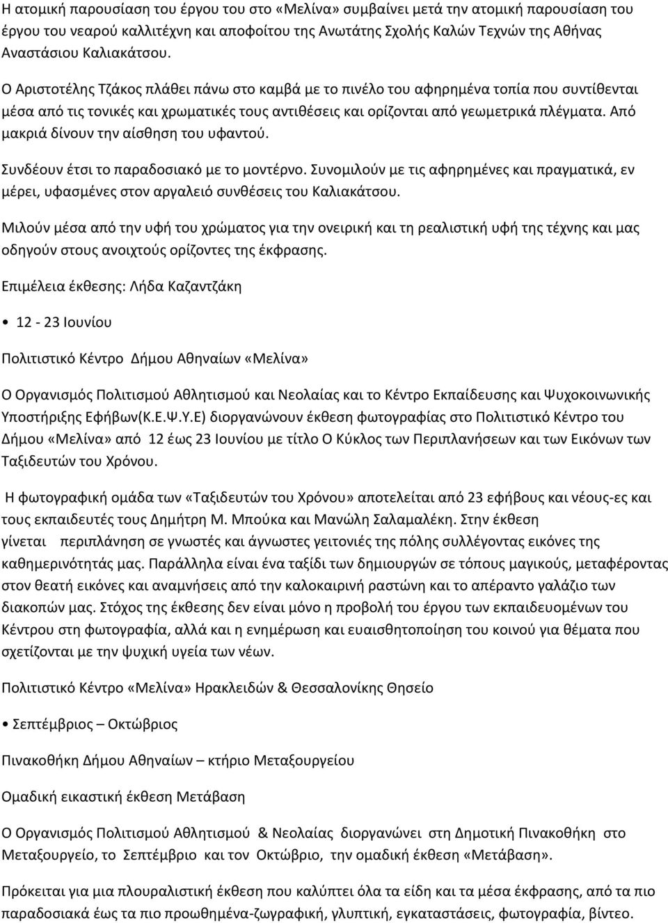 Από μακριά δίνουν την αίσθηση του υφαντού. Συνδέουν έτσι το παραδοσιακό με το μοντέρνο. Συνομιλούν με τις αφηρημένες και πραγματικά, εν μέρει, υφασμένες στον αργαλειό συνθέσεις του Καλιακάτσου.