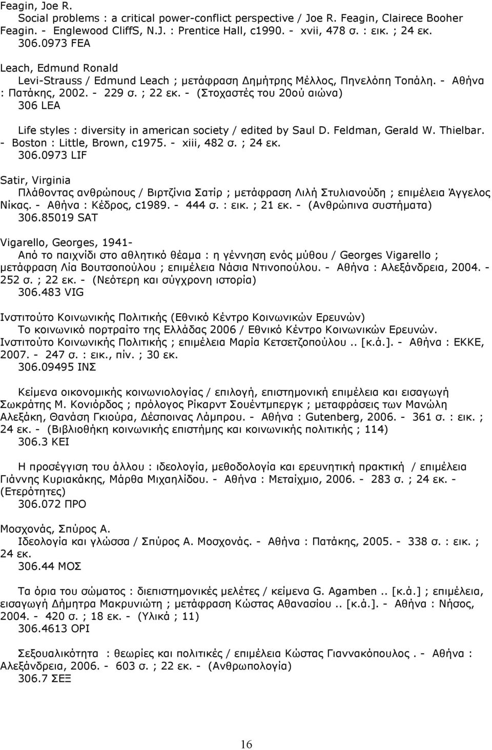 - (Στοχαστές του 20ού αιώνα) 306 LEA Life styles : diversity in american society / edited by Saul D. Feldman, Gerald W. Thielbar. - Boston : Little, Brown, c1975. - xiii, 482 σ. ; 24 εκ. 306.0973 LIF Satir, Virginia Πλάθοντας ανθρώπους / Βιρτζίνια Σατίρ ; µετάφραση Λιλή Στυλιανούδη ; επιµέλεια Άγγελος Νίκας.