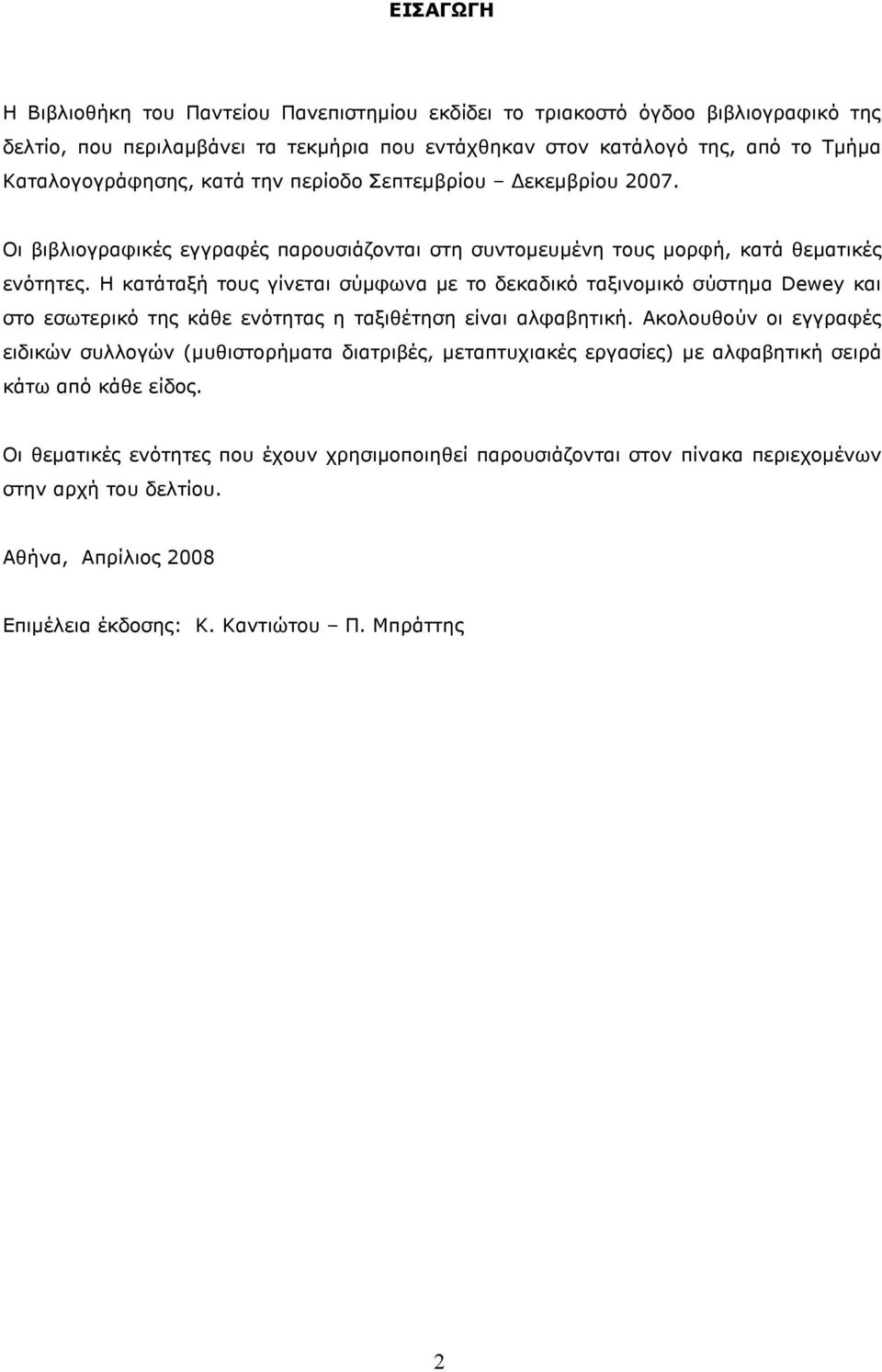 Η κατάταξή τους γίνεται σύµφωνα µε το δεκαδικό ταξινοµικό σύστηµα Dewey και στο εσωτερικό της κάθε ενότητας η ταξιθέτηση είναι αλφαβητική.