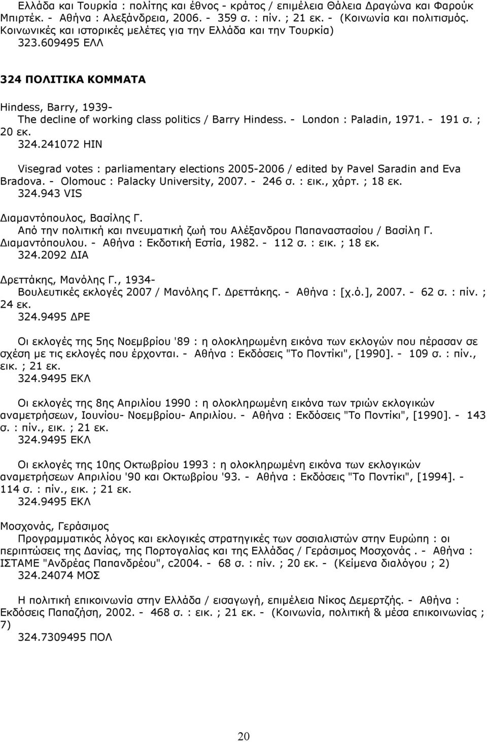 - London : Paladin, 1971. - 191 σ. ; 20 εκ. 324.241072 HIN Visegrad votes : parliamentary elections 2005-2006 / edited by Pavel Saradin and Eva Bradova. - Olomouc : Palacky University, 2007. - 246 σ.