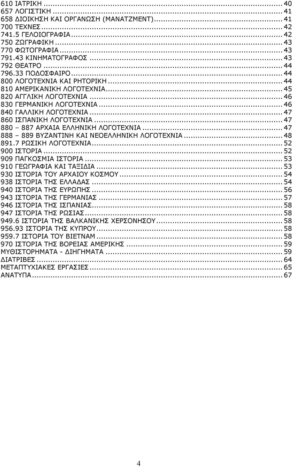 ..47 860 ΙΣΠΑΝΙΚΗ ΛΟΓΟΤΕΧΝΙΑ...47 880 887 ΑΡΧΑΙΑ ΕΛΛΗΝΙΚΗ ΛΟΓΟΤΕΧΝΙΑ...47 888 889 ΒΥΖΑΝΤΙΝΗ ΚΑΙ ΝΕΟΕΛΛΗΝΙΚΗ ΛΟΓΟΤΕΧΝΙΑ...48 891.7 ΡΩΣΙΚΗ ΛΟΓΟΤΕΧΝΙΑ...52 900 ΙΣΤΟΡΙΑ...52 909 ΠΑΓΚΟΣΜΙΑ ΙΣΤΟΡΙΑ.