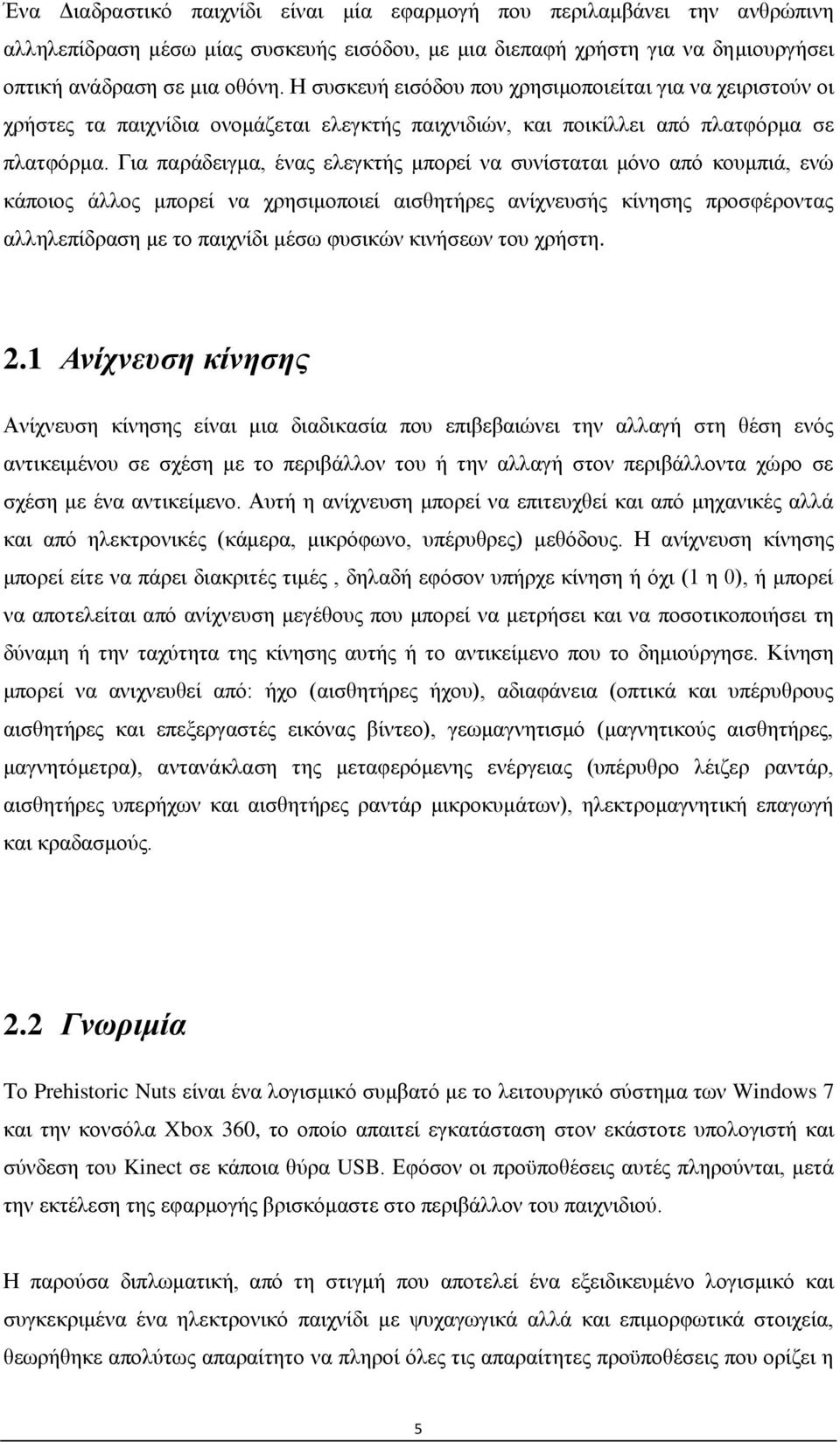 Για παράδειγμα, ένας ελεγκτής μπορεί να συνίσταται μόνο από κουμπιά, ενώ κάποιος άλλος μπορεί να χρησιμοποιεί αισθητήρες ανίχνευσής κίνησης προσφέροντας αλληλεπίδραση με το παιχνίδι μέσω φυσικών