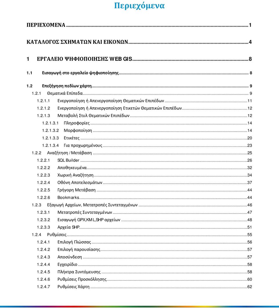 ..14 1.2.1.3.2 Μορφοποίηση...14 1.2.1.3.3 Ετικέτες...20 1.2.1.3.4 Για προχωρημένους...23 1.2.2 Αναζήτηση /Μετάβαση...25 1.2.2.1 SQL Builder...26 1.2.2.2 Αποθηκευμένα...32 1.2.2.3 Χωρική Αναζήτηση.
