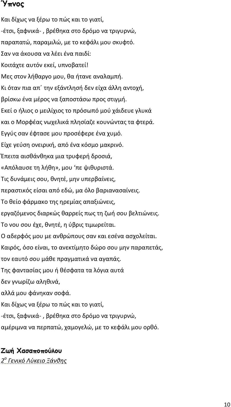 Εκεί ο ήλιος ο μειλίχιος το πρόσωπό μού χάιδευε γλυκά και ο Μορφέας νωχελικά πλησίαζε κουνώντας τα φτερά. Εγγύς σαν έφτασε μου προσέφερε ένα χυμό. Είχε γεύση ονειρική, από ένα κόσμο μακρινό.