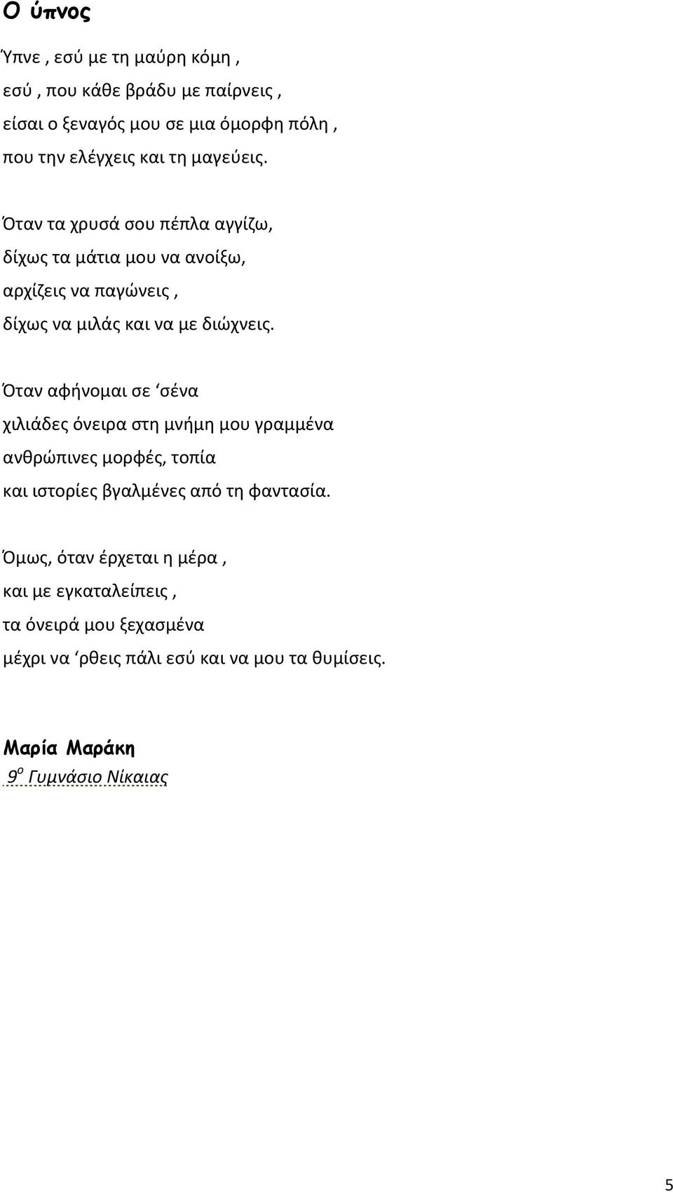 Όταν αφήνομαι σε σένα χιλιάδες όνειρα στη μνήμη μου γραμμένα ανθρώπινες μορφές, τοπία και ιστορίες βγαλμένες από τη φαντασία.