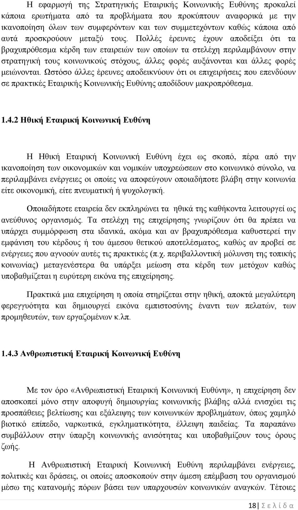 Πολλές έρευνες έχουν αποδείξει ότι τα βραχυπρόθεσμα κέρδη των εταιρειών των οποίων τα στελέχη περιλαμβάνουν στην στρατηγική τους κοινωνικούς στόχους, άλλες φορές αυξάνονται και άλλες φορές μειώνονται.