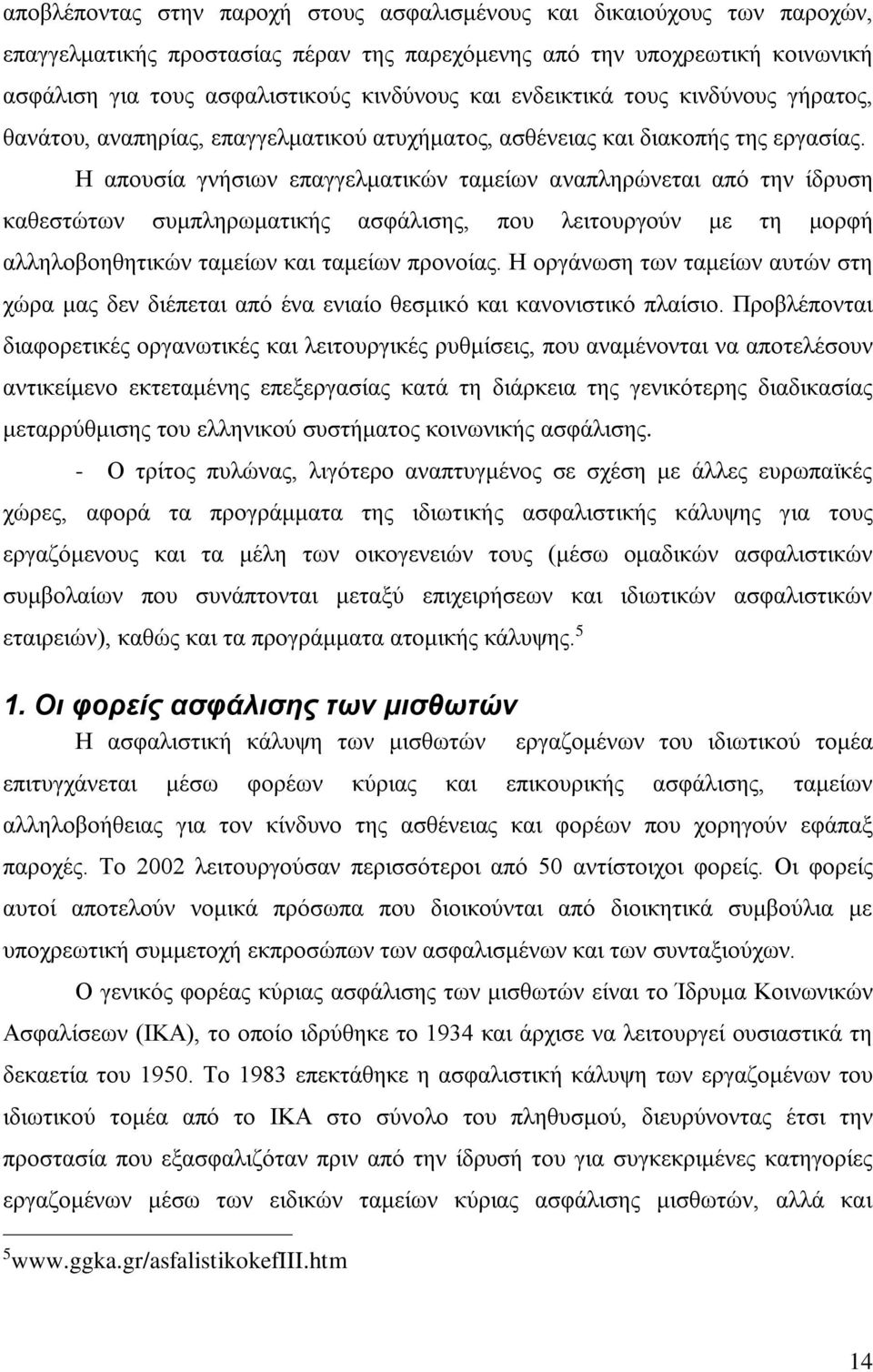 Η απουσία γνήσιων επαγγελματικών ταμείων αναπληρώνεται από την ίδρυση καθεστώτων συμπληρωματικής ασφάλισης, που λειτουργούν με τη μορφή αλληλοβοηθητικών ταμείων και ταμείων προνοίας.