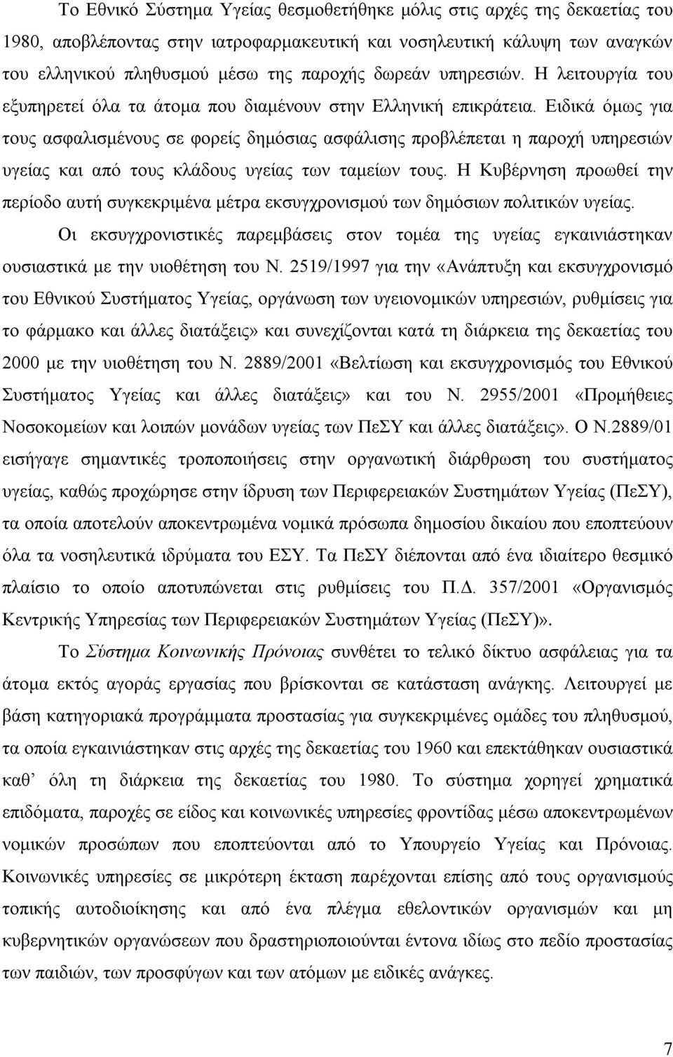 Ειδικά όμως για τους ασφαλισμένους σε φορείς δημόσιας ασφάλισης προβλέπεται η παροχή υπηρεσιών υγείας και από τους κλάδους υγείας των ταμείων τους.