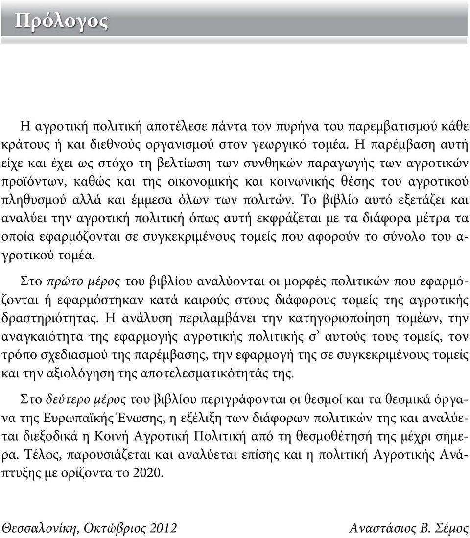 πολιτών. Το βιβλίο αυτό εξετάζει και αναλύει την αγροτική πολιτική όπως αυτή εκφράζεται με τα διάφορα μέτρα τα οποία εφαρμόζονται σε συγκεκριμένους τομείς που αφορούν το σύνολο του α- γροτικού τομέα.