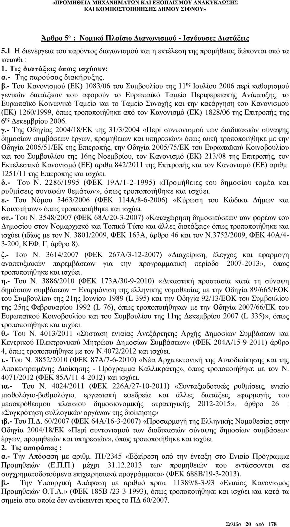 - Του Κανονισμού (ΕΚ) 1083/06 του Συμβουλίου της 11 ης Ιουλίου 2006 περί καθορισμού γενικών διατάξεων που αφορούν το Ευρωπαϊκό Ταμείο Περιφερειακής Ανάπτυξης, το Ευρωπαϊκό Κοινωνικό Ταμείο και το