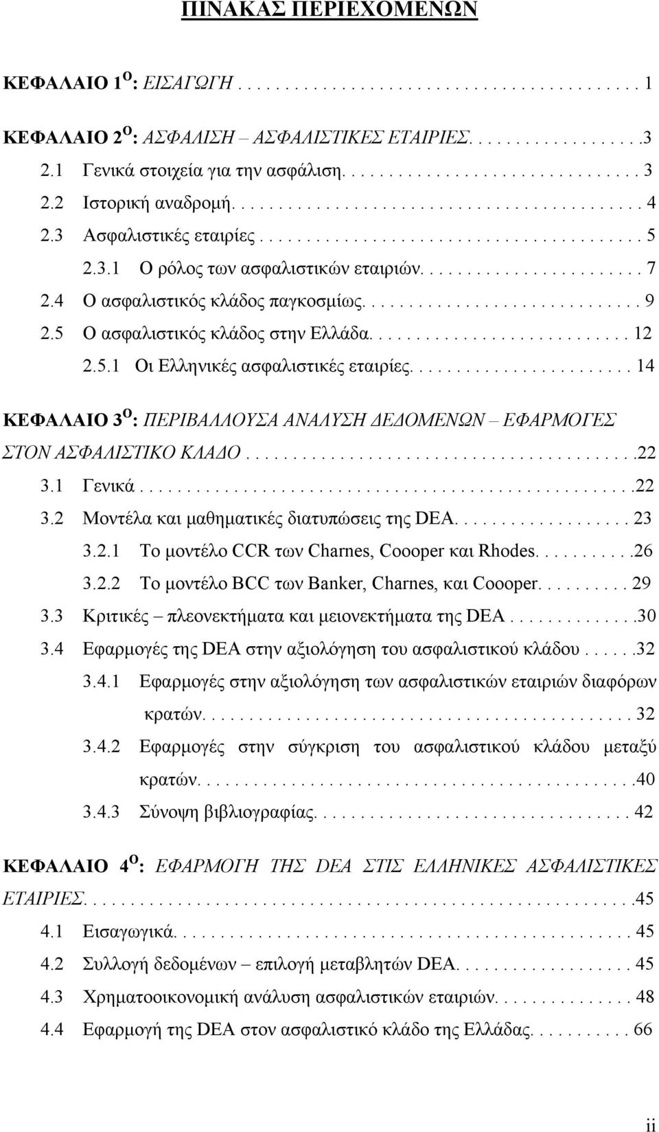 4 Ο ασφαλιστικός κλάδος παγκοσμίως.............................. 9 2.5 Ο ασφαλιστικός κλάδος στην Ελλάδα............................ 12 2.5.1 Οι Ελληνικές ασφαλιστικές εταιρίες.