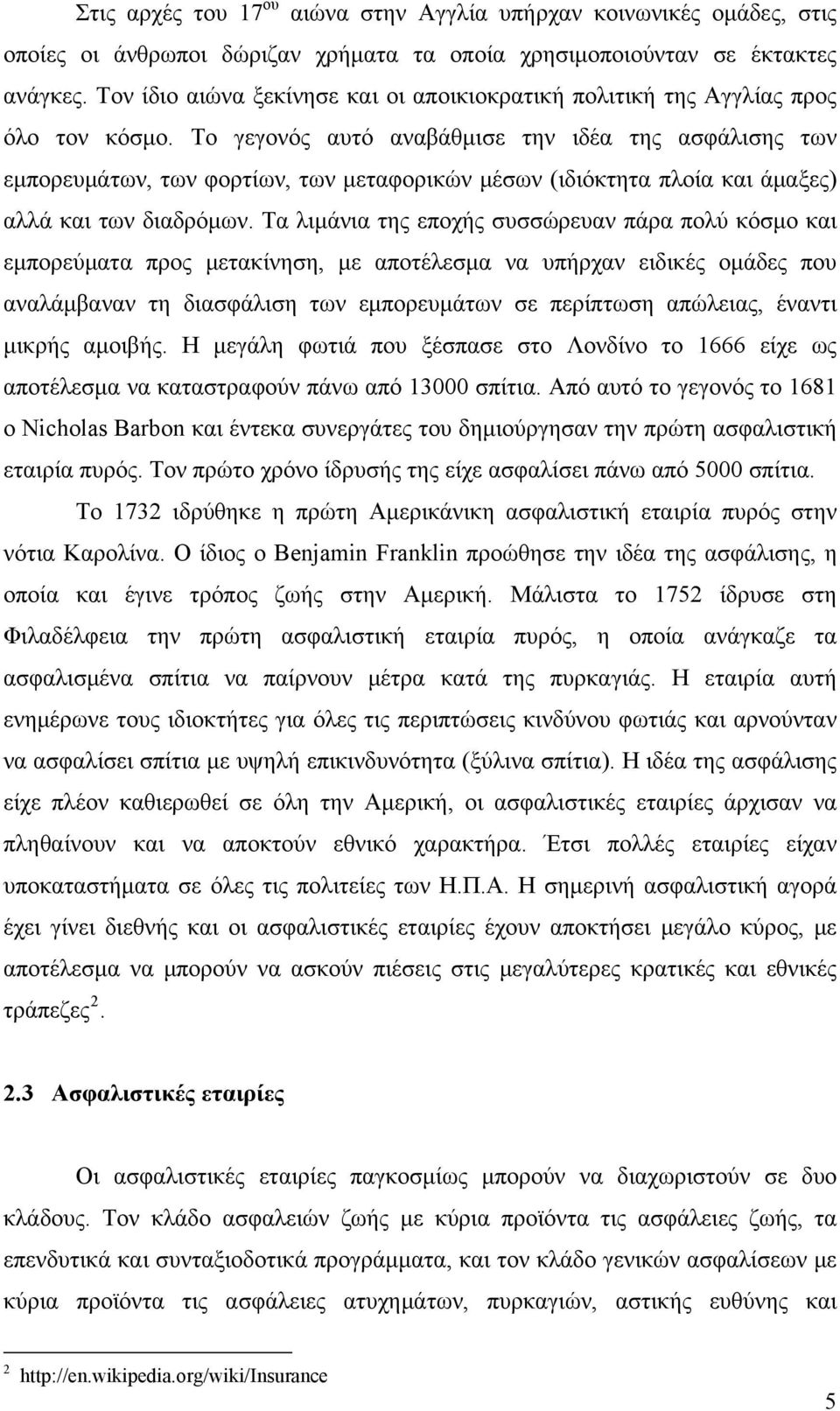 Το γεγονός αυτό αναβάθμισε την ιδέα της ασφάλισης των εμπορευμάτων, των φορτίων, των μεταφορικών μέσων (ιδιόκτητα πλοία και άμαξες) αλλά και των διαδρόμων.