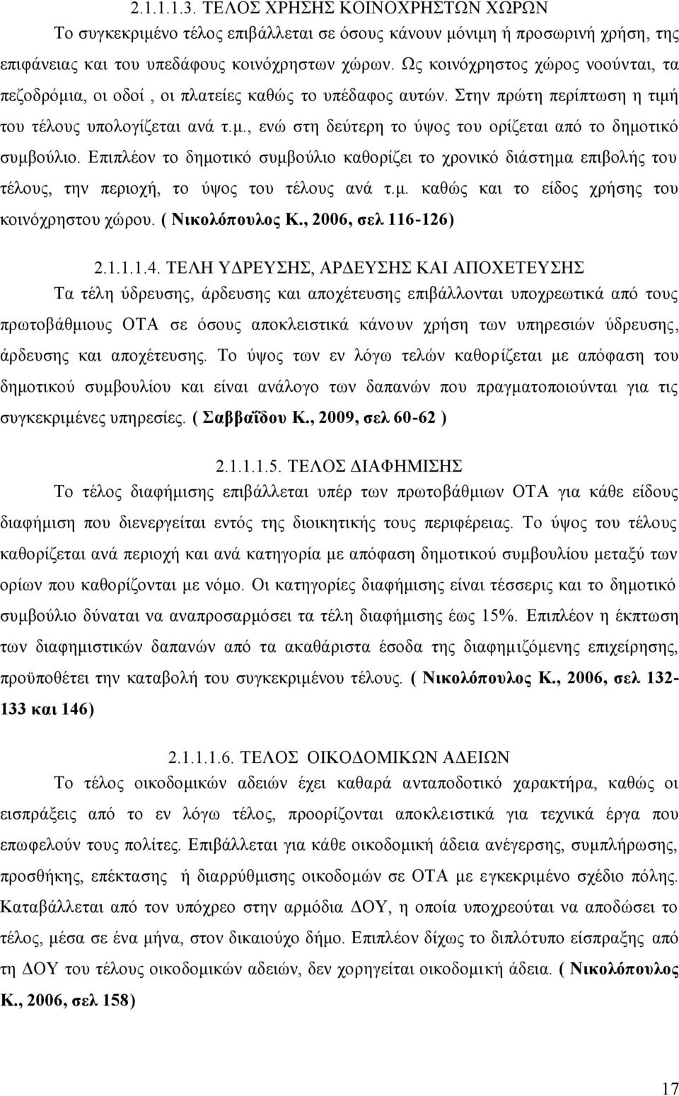 Επιπλέον το δημοτικό συμβούλιο καθορίζει το χρονικό διάστημα επιβολής του τέλους, την περιοχή, το ύψος του τέλους ανά τ.μ. καθώς και το είδος χρήσης του κοινόχρηστου χώρου. ( Νικολόπουλος Κ.