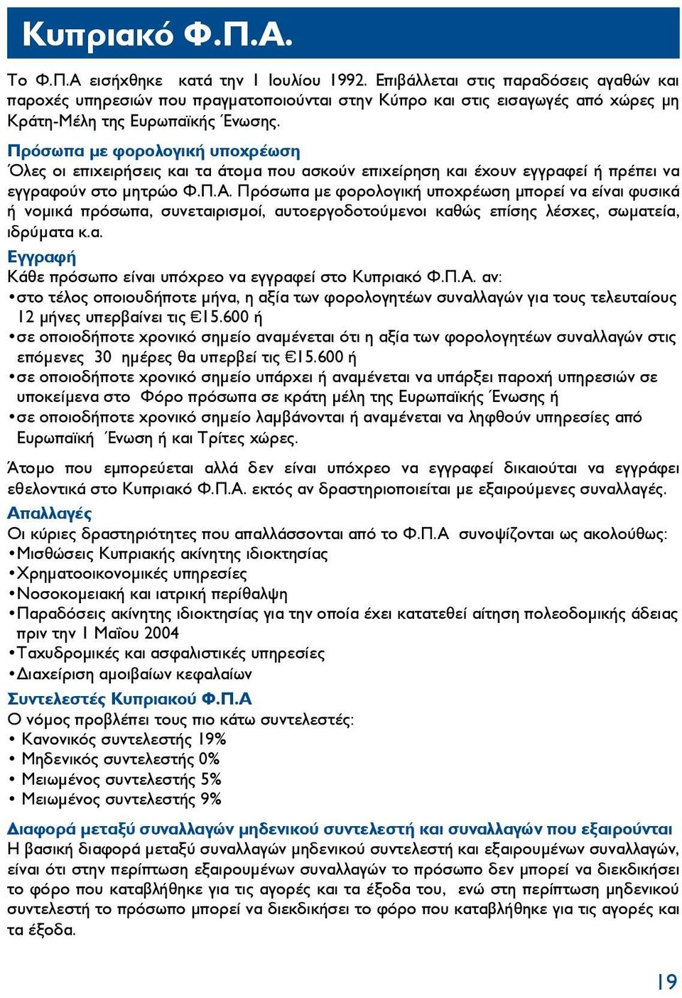 Πρόσωπα με φορολογική υποχρέωση Όλες οι επιχειρήσεις και τα άτομα που ασκούν επιχείρηση και έχουν εγγραφεί ή πρέπει να εγγραφούν στο μητρώο Φ.Π.Α.