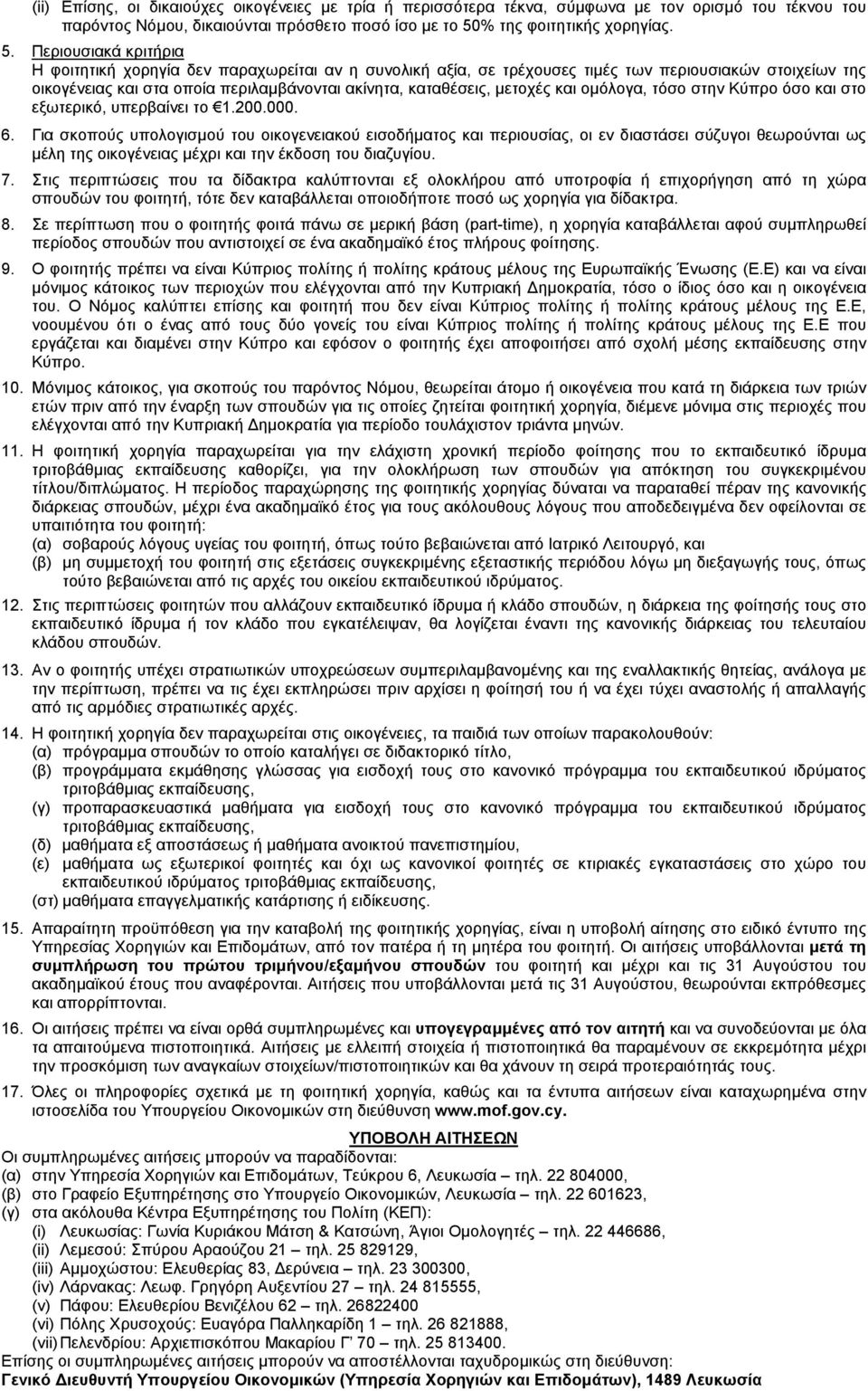 Περιουσιακά κριτήρια Η φοιτητική χορηγία δεν παραχωρείται αν η συνολική αξία, σε τρέχουσες τιµές των περιουσιακών στοιχείων της οικογένειας και στα οποία περιλαµβάνονται ακίνητα, καταθέσεις, µετοχές