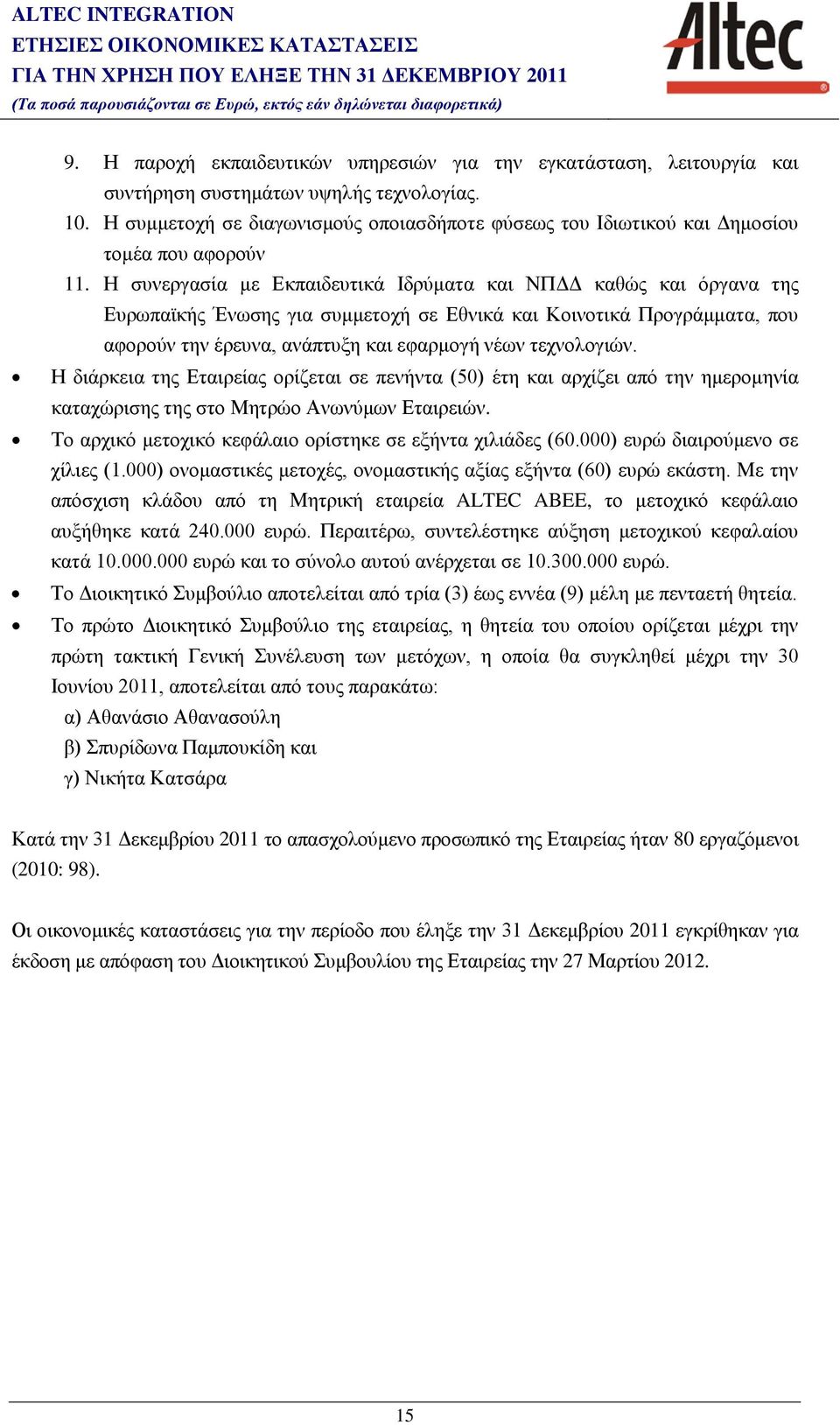 Η συνεργασία με Εκπαιδευτικά Ιδρύματα και ΝΠΔΔ καθώς και όργανα της Ευρωπαϊκής Ένωσης για συμμετοχή σε Εθνικά και Κοινοτικά Προγράμματα, που αφορούν την έρευνα, ανάπτυξη και εφαρμογή νέων τεχνολογιών.