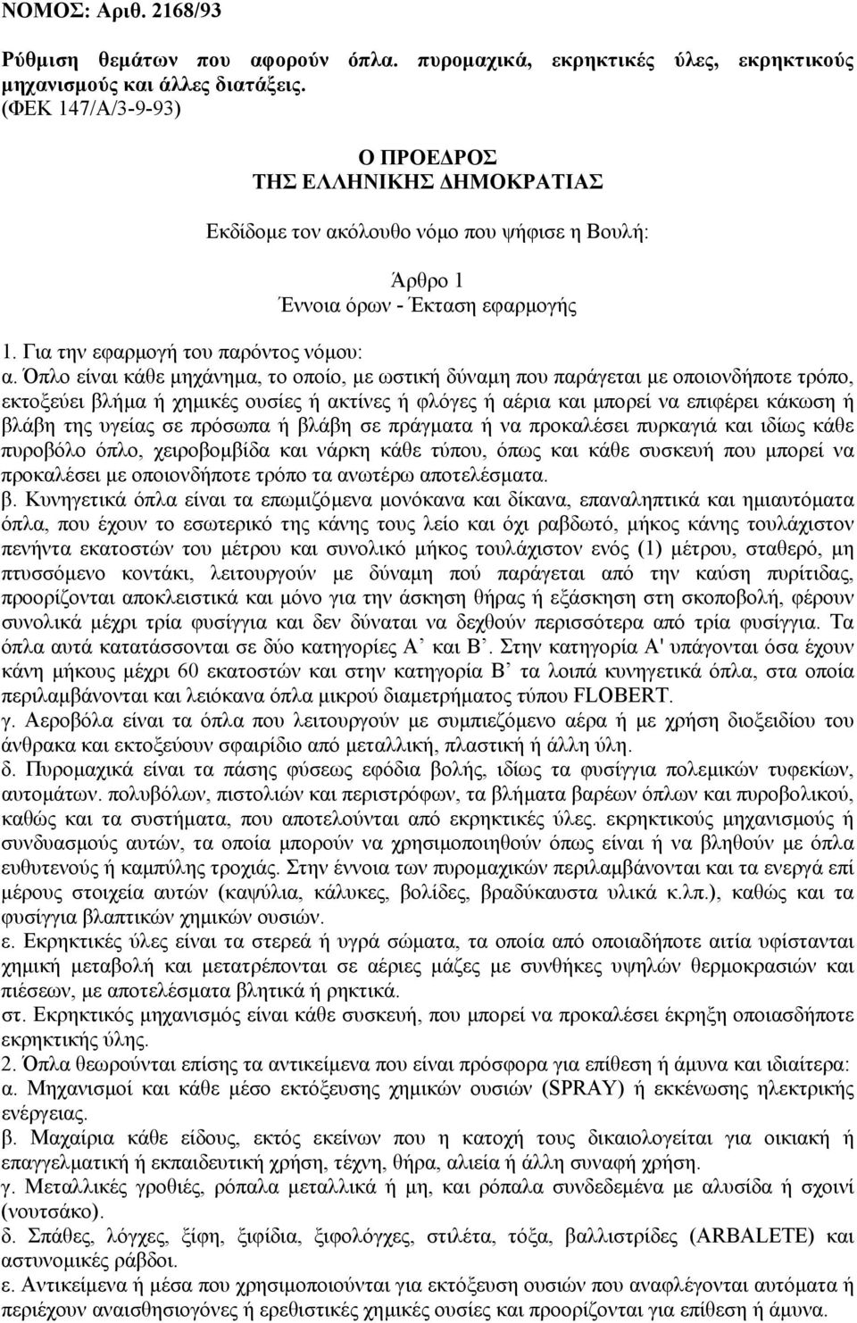 Όπλο είναι κάθε µηχάνηµα, το οποίο, µε ωστική δύναµη που παράγεται µε οποιονδήποτε τρόπο, εκτοξεύει βλήµα ή χηµικές ουσίες ή ακτίνες ή φλόγες ή αέρια και µπορεί να επιφέρει κάκωση ή βλάβη της υγείας