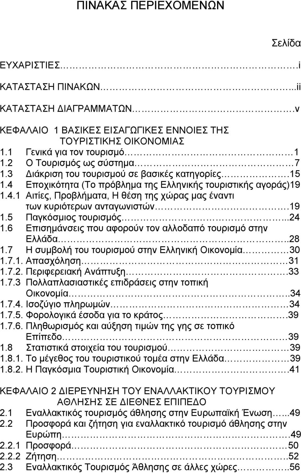 19 1.5 Παγκόσμιος τουρισμός...24 1.6 Επισημάνσεις που αφορούν τον αλλοδαπό τουρισμό στην Ελλάδα..28 1.7 Η συμβολή του τουρισμού στην Ελληνική Οικονομία 30 1.7.1. Απασχόληση 31 1.7.2. Περιφερειακή Ανάπτυξη.