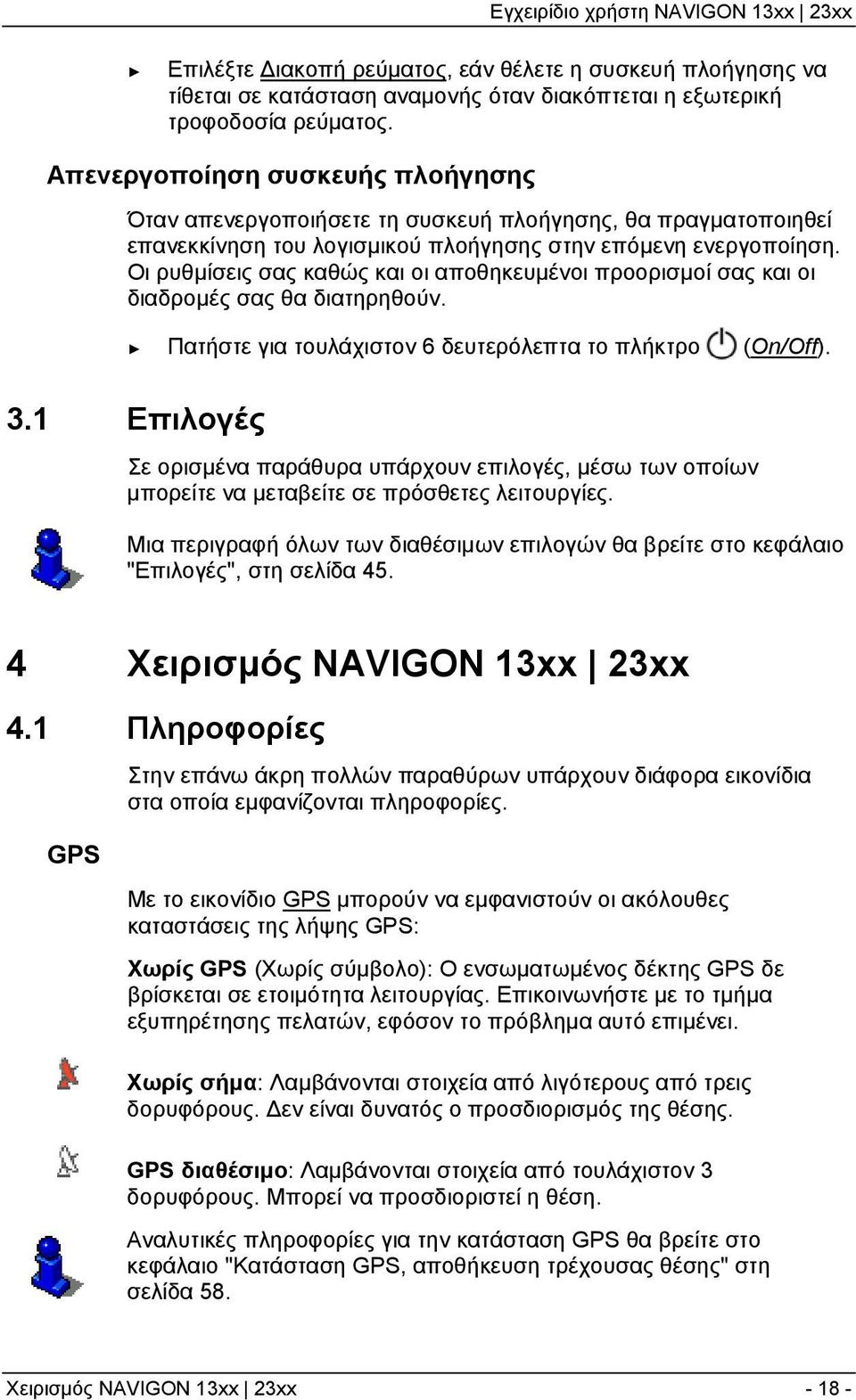 Οι ρυθμίσεις σας καθώς και οι αποθηκευμένοι προορισμοί σας και οι διαδρομές σας θα διατηρηθούν. Πατήστε για τουλάχιστον 6 δευτερόλεπτα το πλήκτρο (On/Off). 3.