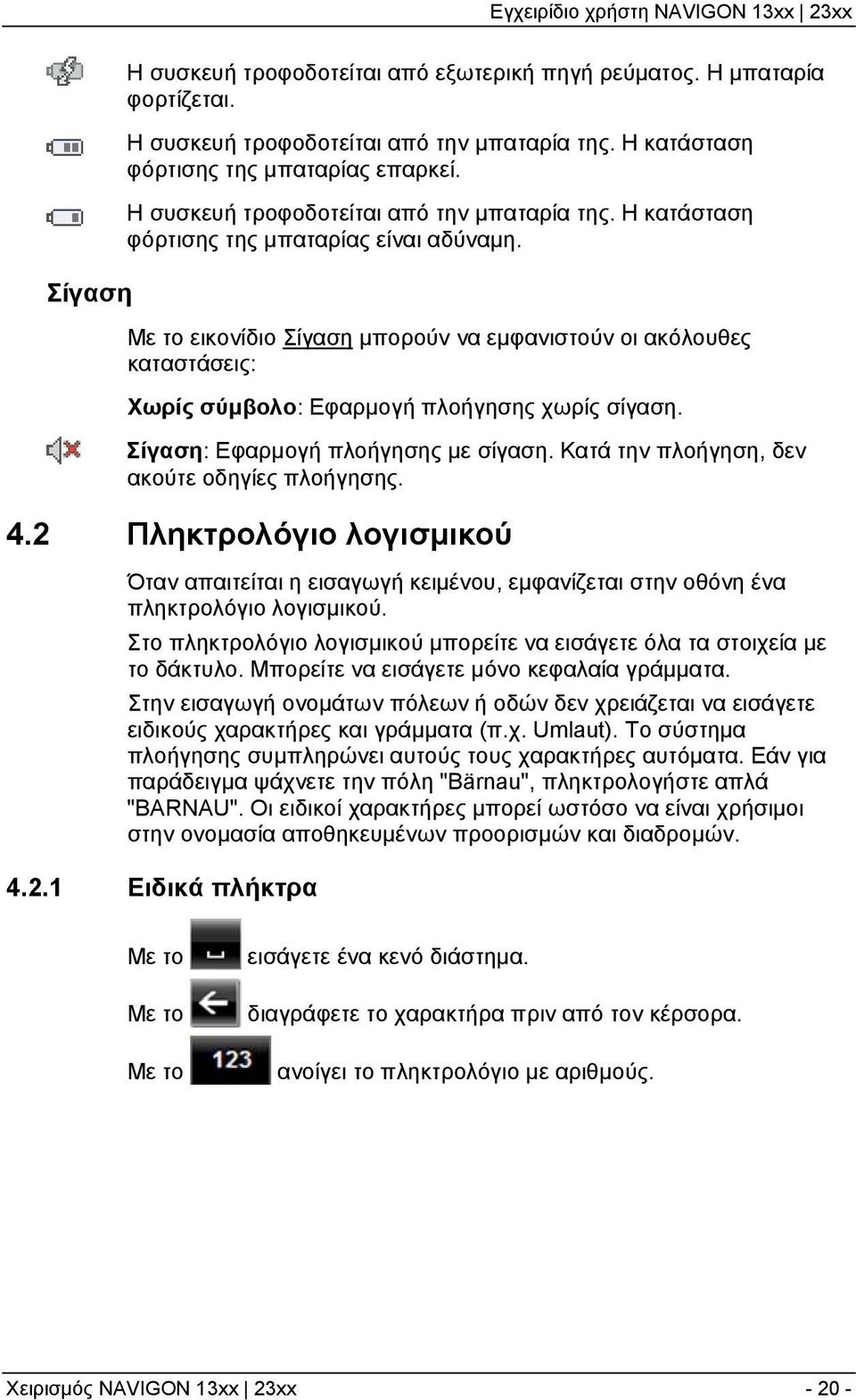 Με το εικονίδιο Σίγαση μπορούν να εμφανιστούν οι ακόλουθες καταστάσεις: Χωρίς σύμβολο: Εφαρμογή πλοήγησης χωρίς σίγαση. Σίγαση: Εφαρμογή πλοήγησης με σίγαση.