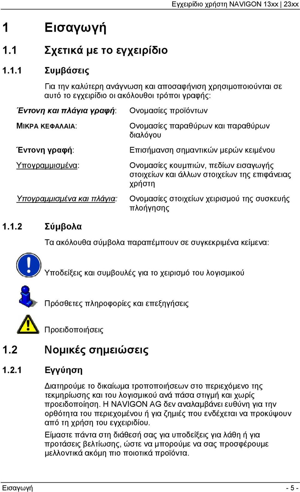 εισαγωγής στοιχείων και άλλων στοιχείων της επιφάνειας χρήστη Ονομασίες στοιχείων χειρισμού της συσκευής πλοήγησης 1.