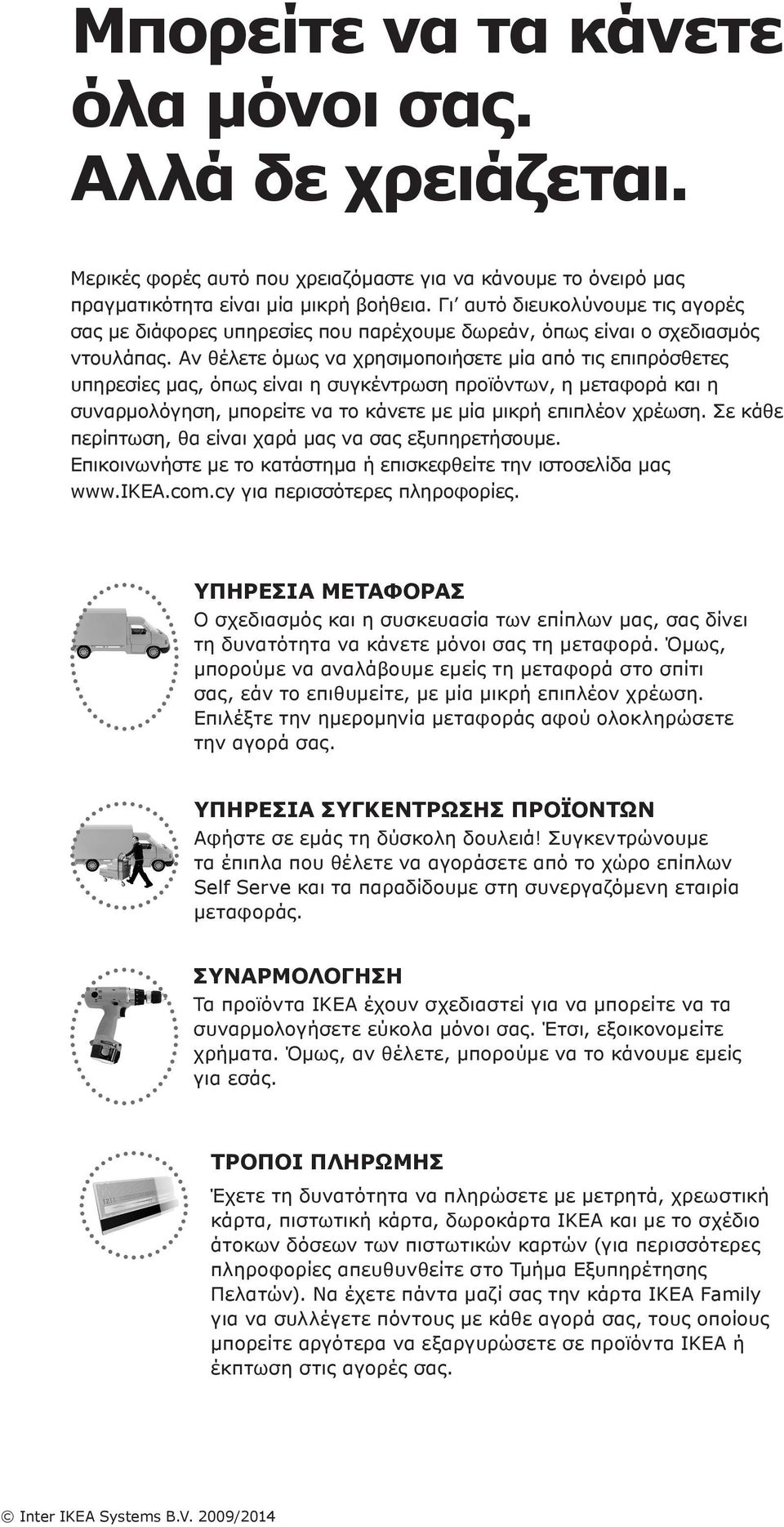 Αν θέλετε όμως να χρησιμοποιήσετε μία από τις επιπρόσθετες υπηρεσίες μας, όπως είναι η συγκέντρωση προϊόντων, η μεταφορά και η συναρμολόγηση, μπορείτε να το κάνετε με μία μικρή επιπλέον χρέωση.