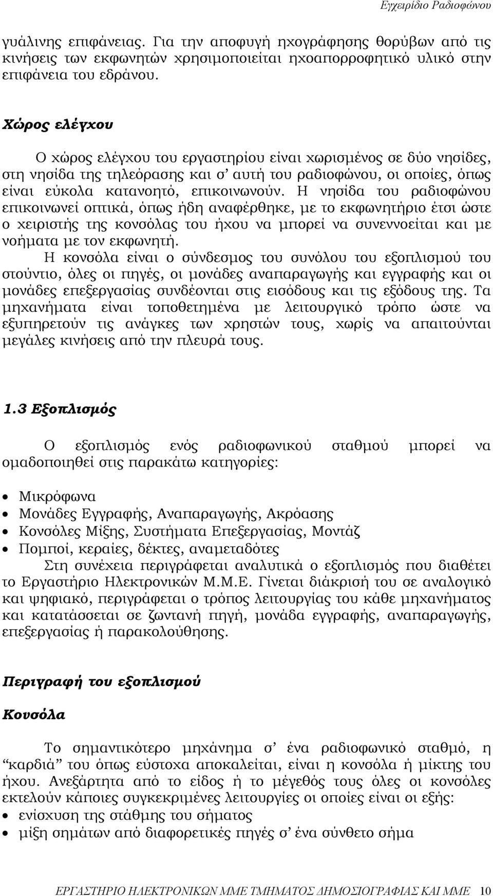 Η νησίδα του ραδιοφώνου επικοινωνεί οπτικά, όπως ήδη αναφέρθηκε, µε το εκφωνητήριο έτσι ώστε ο χειριστής της κονσόλας του ήχου να µπορεί να συνεννοείται και µε νοήµατα µε τον εκφωνητή.