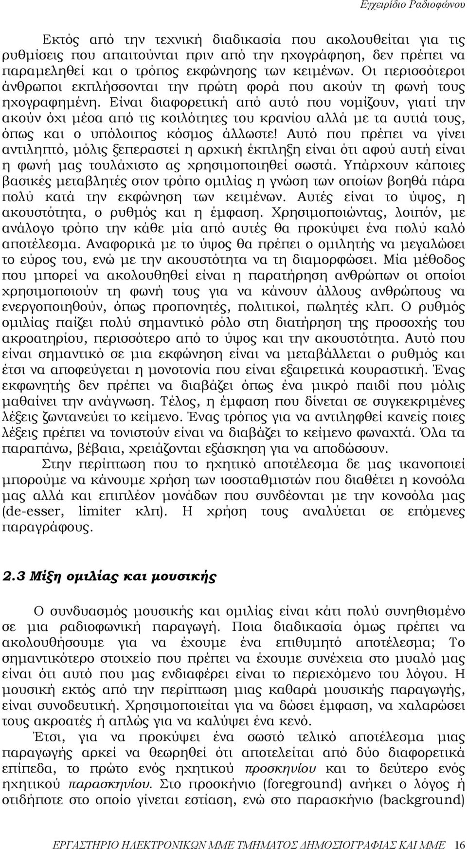 Είναι διαφορετική από αυτό που νοµίζουν, γιατί την ακούν όχι µέσα από τις κοιλότητες του κρανίου αλλά µε τα αυτιά τους, όπως και ο υπόλοιπος κόσµος άλλωστε!