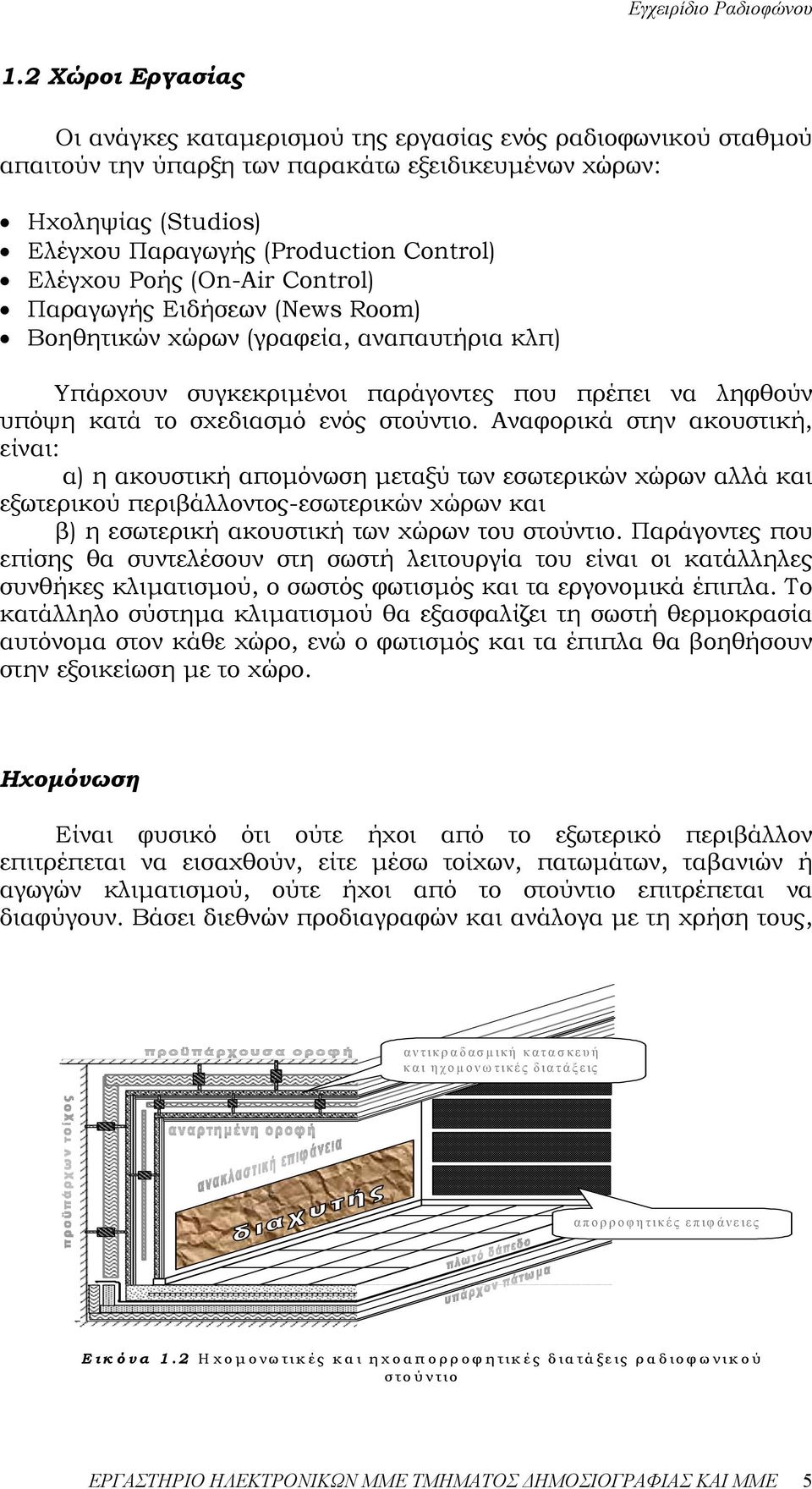 Αναφορικά στην ακουστική, είναι: α) η ακουστική αποµόνωση µεταξύ των εσωτερικών χώρων αλλά και εξωτερικού περιβάλλοντος-εσωτερικών χώρων και β) η εσωτερική ακουστική των χώρων του στούντιο.