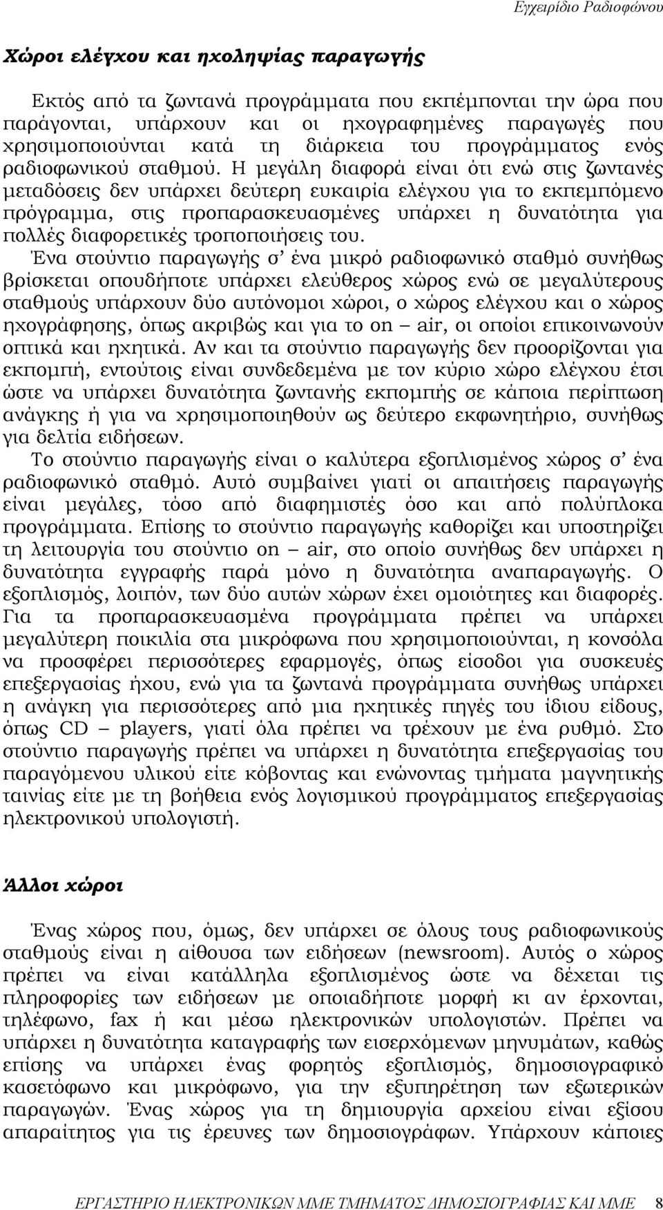 Η µεγάλη διαφορά είναι ότι ενώ στις ζωντανές µεταδόσεις δεν υπάρχει δεύτερη ευκαιρία ελέγχου για το εκπεµπόµενο πρόγραµµα, στις προπαρασκευασµένες υπάρχει η δυνατότητα για πολλές διαφορετικές