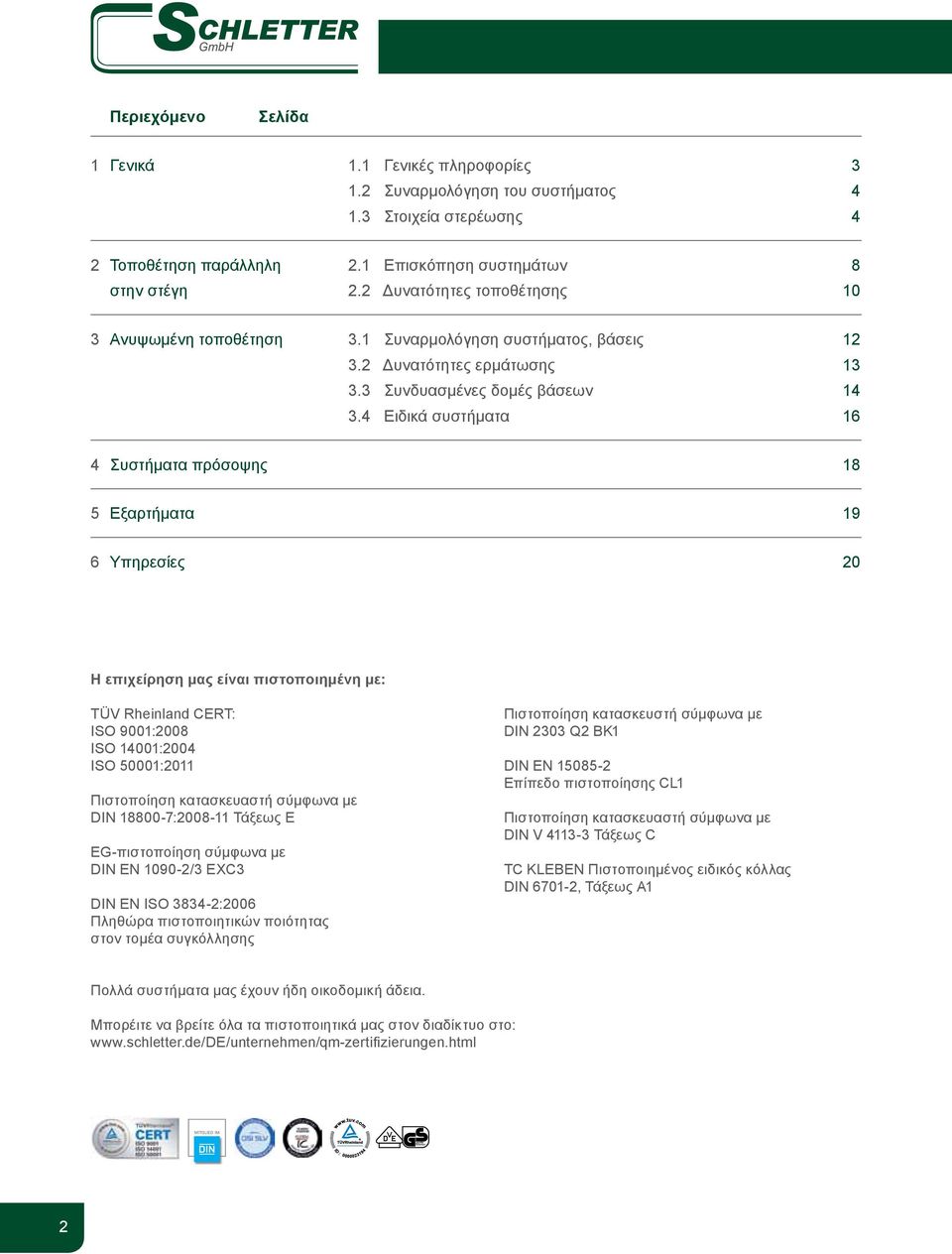 4 Ειδικά συστήματα 16 4 Συστήματα πρόσοψης 18 5 Εξαρτήματα 19 6 Υπηρεσίες 20 Η επιχείρηση μας είναι πιστοποιημένη με: TÜV Rheinland CERT: ISO 9001:2008 ISO 14001:2004 ISO 50001:2011 Πιστοποίηση