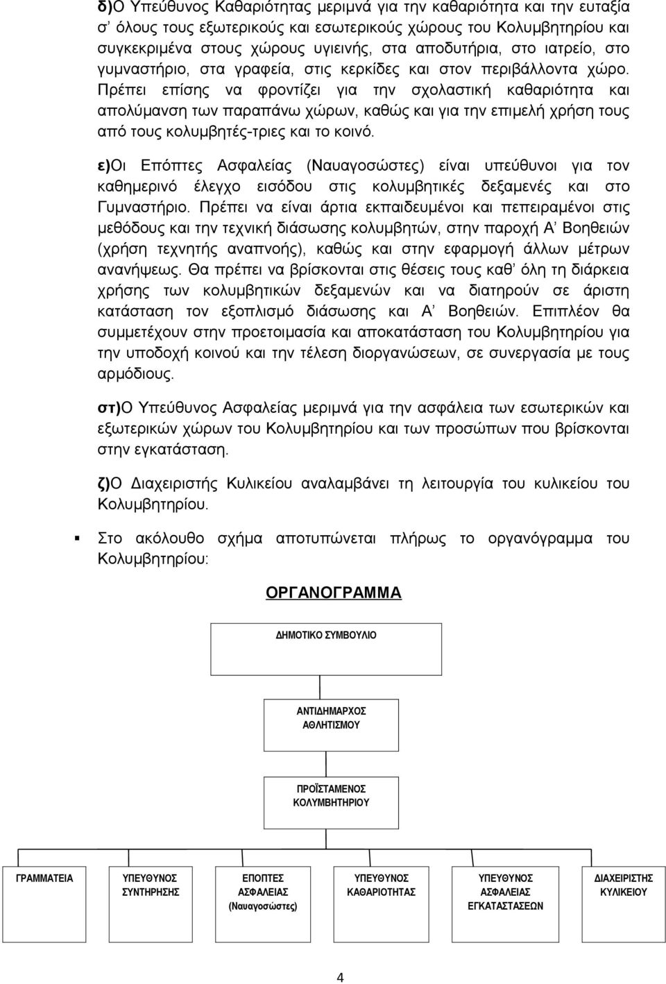 Πρέπει επίσης να φροντίζει για την σχολαστική καθαριότητα και απολύμανση των παραπάνω χώρων, καθώς και για την επιμελή χρήση τους από τους κολυμβητές-τριες και το κοινό.