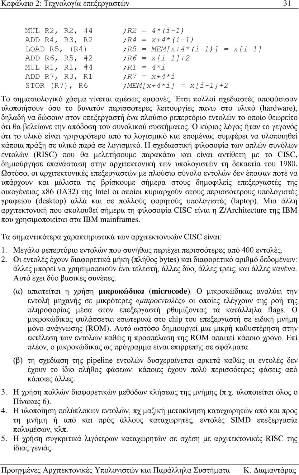 Έτσι πολλοί σχεδιαστές αποφάσισαν υλοποιήσουν όσο το δυνατόν περισσότερες λειτουργίες πάνω στο υλικό (hardware), δηλαδή να δώσουν στον επεξεργαστή ένα πλούσιο ρεπερτόριο εντολών το οποίο θεωρείτο ότι