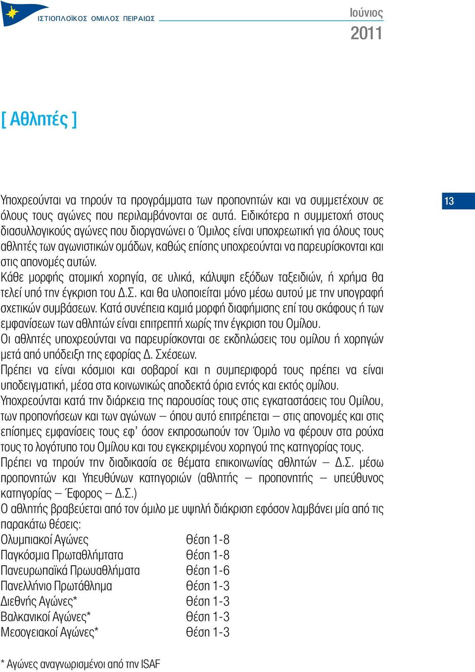 απονομές αυτών. Κάθε μορφής ατομική χορηγία, σε υλικά, κάλυψη εξόδων ταξειδιών, ή χρήμα θα τελεί υπό την έγκριση του Δ.Σ. και θα υλοποιείται μόνο μέσω αυτού με την υπογραφή σχετικών συμβάσεων.