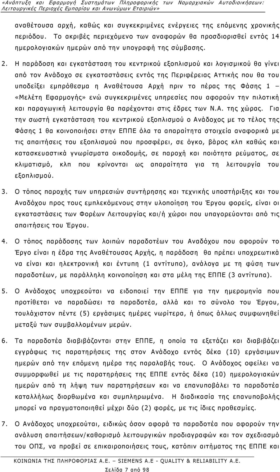 Η παράδοση και εγκατάσταση του κεντρικού εξοπλισµού και λογισµικού θα γίνει από τον Ανάδοχο σε εγκαταστάσεις εντός της Περιφέρειας Αττικής που θα του υποδείξει εµπρόθεσµα η Αναθέτουσα Αρχή πριν το