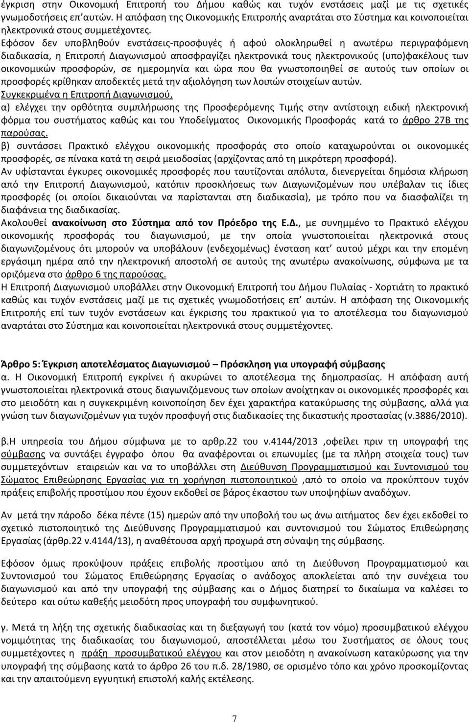 Εφόσον δεν υποβληθούν ενστάσεις-προσφυγές ή αφού ολοκληρωθεί η ανωτέρω περιγραφόμενη διαδικασία, η Επιτροπή Διαγωνισμού αποσφραγίζει ηλεκτρονικά τους ηλεκτρονικούς (υπο)φακέλους των οικονομικών